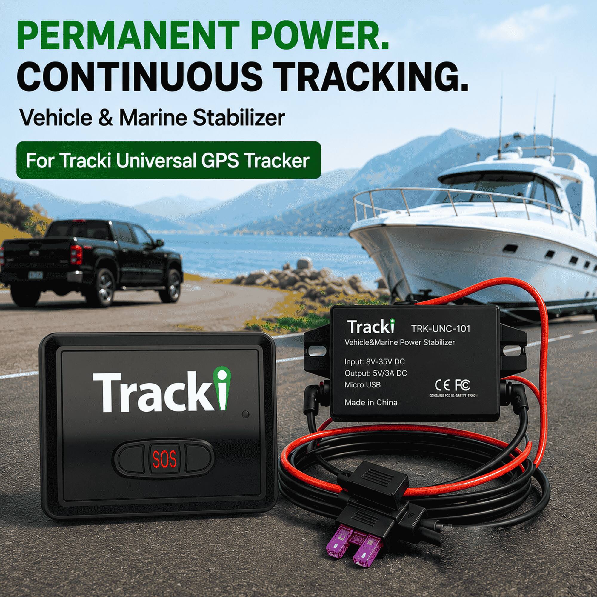 PERMANENT POWER. CONTINUOUS TRACKING.  
Vehicle & Marine Stabilizer  
For Tracki Universal GPS Tracker  

Tracki  
Tracki TRK-UNC-101 Vehicle & Marine Power Stabilizer  
Input: 8V-35V DC  
Output: 5V/3A DC  
Micro USB  
CE FC  
CONTAINS of 0 2875 CHOI  
Made in China  

SOS