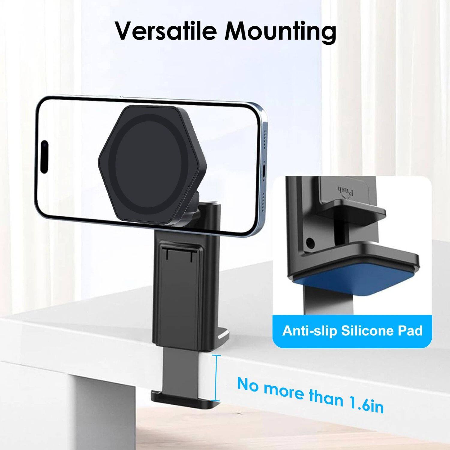 Versatile Mounting

Anti-slip Silicone Pad

No more than 1.6in