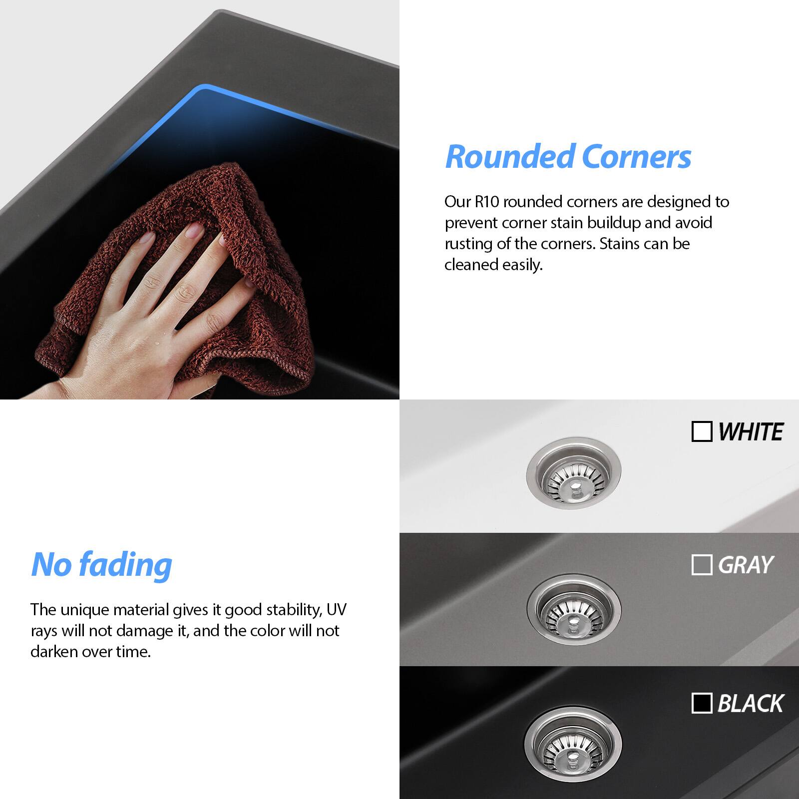 **Rounded Corners**

Our R10 rounded corners are designed to prevent corner stain buildup and avoid rusting of the corners. Stains can be cleaned easily.

**No fading**

The unique material gives it good stability, UV rays will not damage it, and the color will not darken over time.

- WHITE
- GRAY
- BLACK