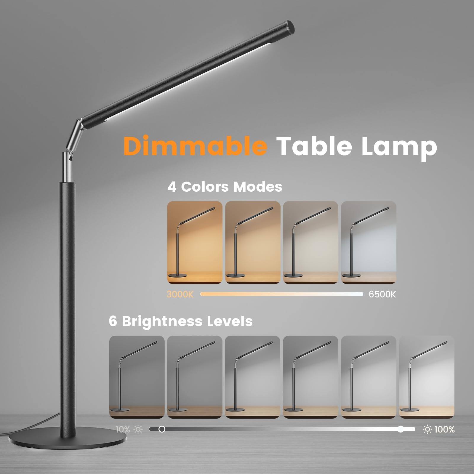 Dimmable Table Lamp  
4 Colors Modes  
3000K 6500K  
6 Brightness Levels  
10% 100%