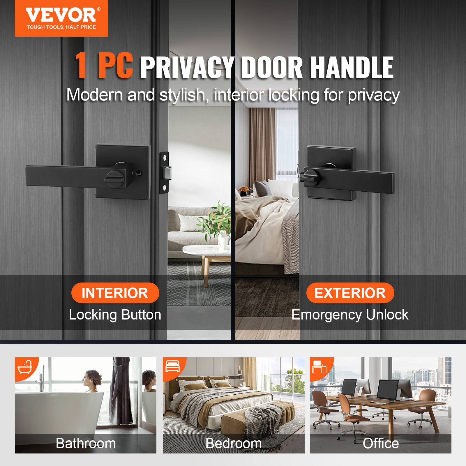 VEVOR  
TOUGH TOOLS, HALF PRICE  

1 PC PRIVACY DOOR HANDLE  
Modern and stylish, interior locking for privacy  

INTERIOR  
Locking Button  

EXTERIOR  
Emergency Unlock  

Bathroom  
Bedroom  
Office