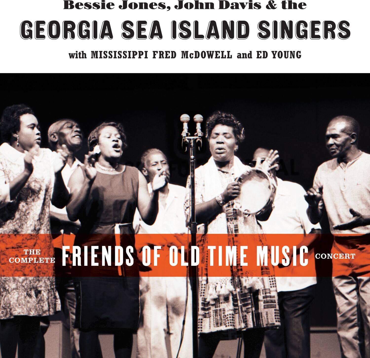 Bessie Jones, John Davis & the GEORGIA SEA ISLAND SINGERS  
with MISSISSIPPI FRED McDOWELL and ED YOUNG  

THE COMPLETE  
FRIENDS OF OLD TIME MUSIC CONCERT