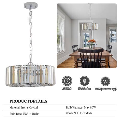 W 120VAC E26 Socket GOW (Max Wattage)  
PRODUCT DETAILS  
Material: Iron + Crystal  
Bulb Base: E26 - 4 Bulbs  
Bulb Wattage: Max 60W (Bulb NOT Included)
