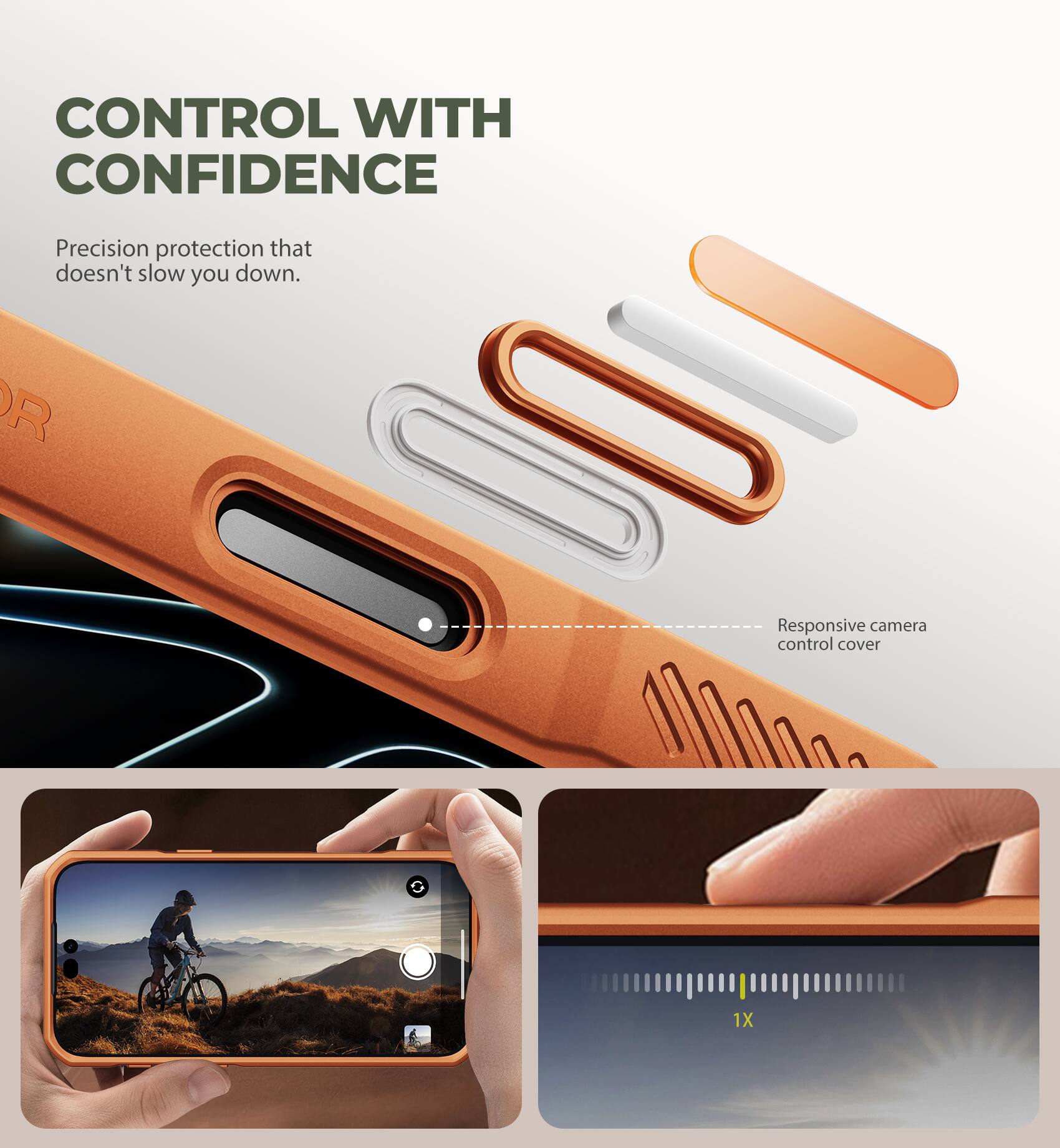 CONTROL WITH CONFIDENCE  
Precision protection that doesn't slow you down.  
Responsive camera control cover  
1X