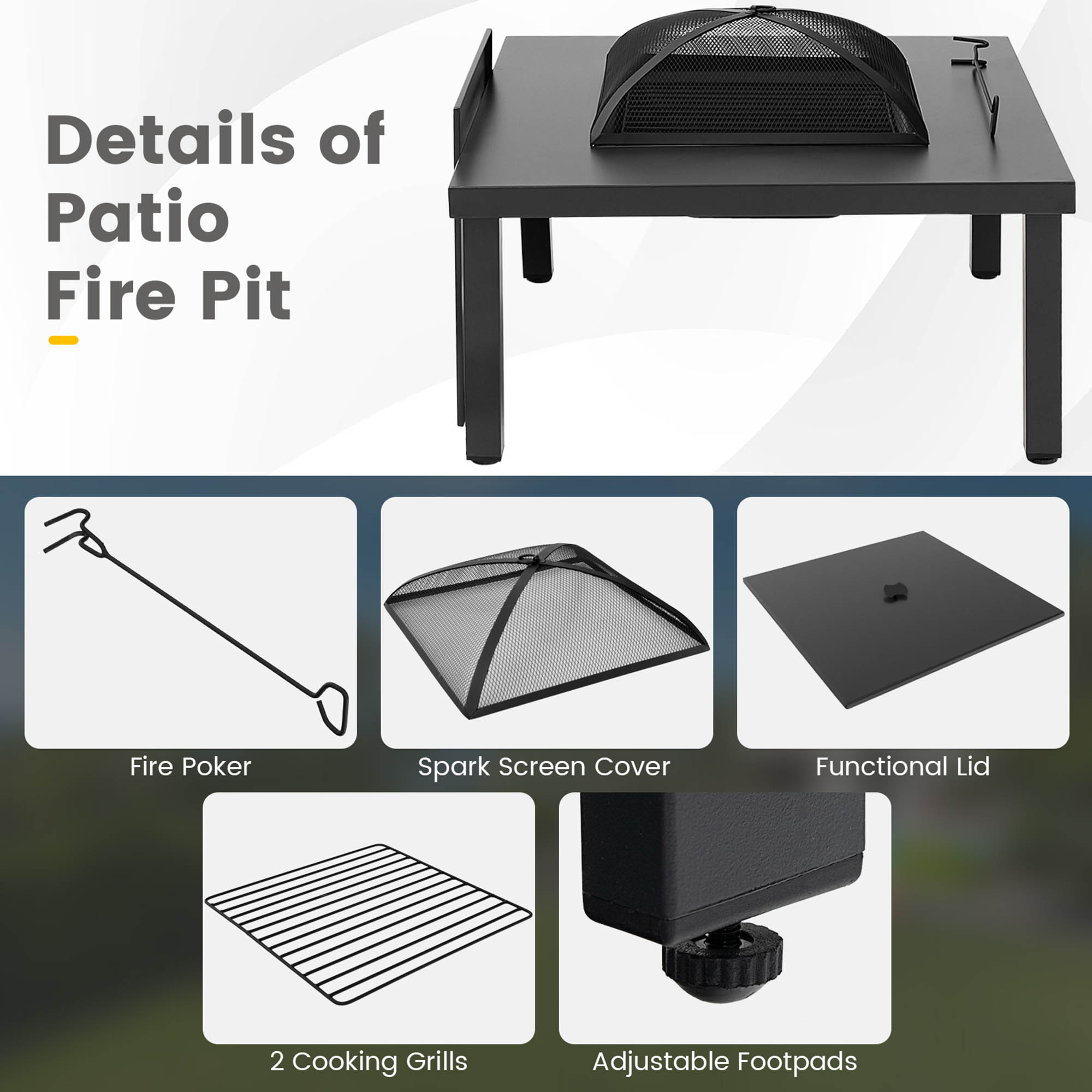 Details of Patio Fire Pit

Fire Poker
Spark Screen Cover
Functional Lid
2 Cooking Grills
Adjustable Footpads
