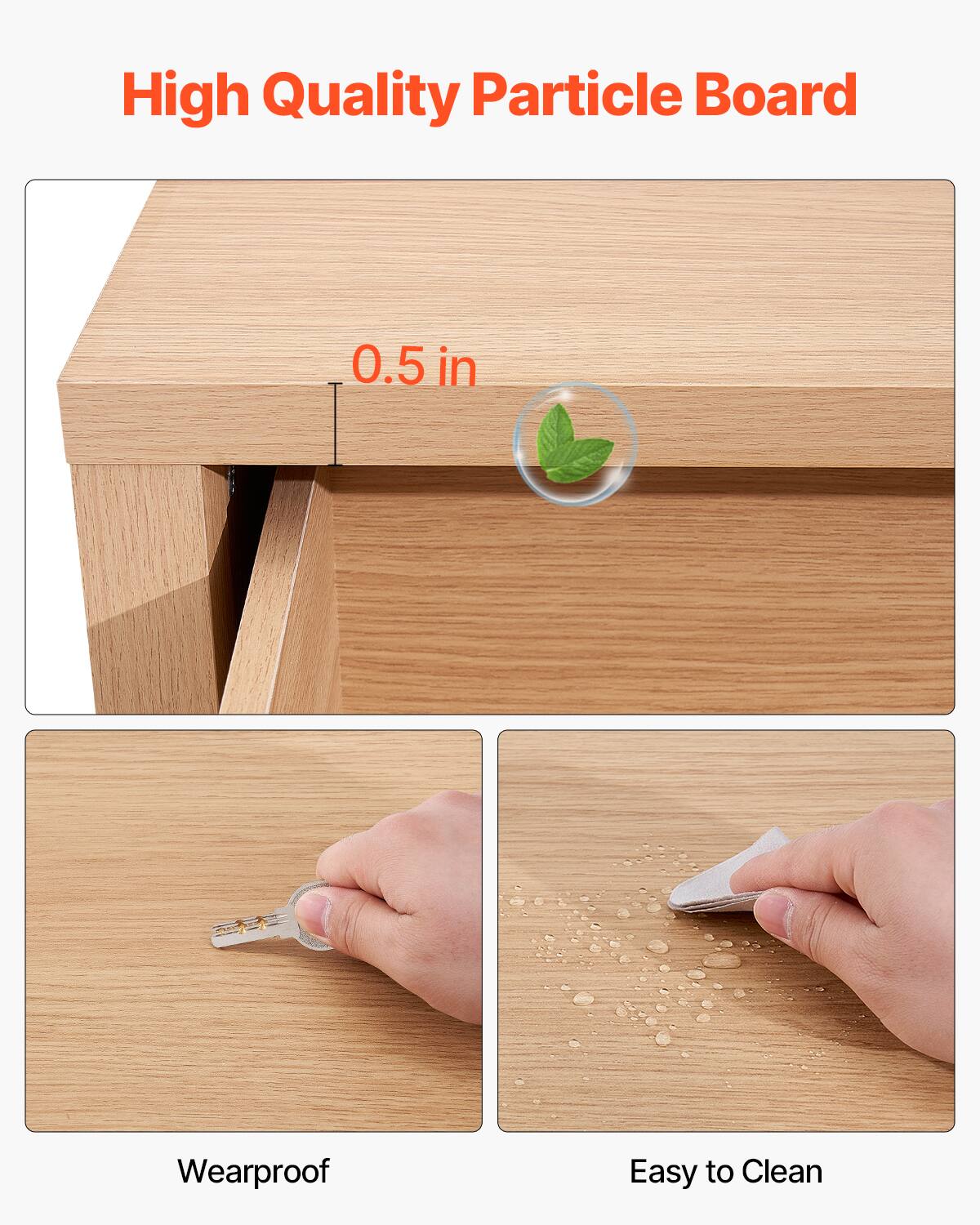 High Quality Particle Board

0.5 in

Wearproof

Easy to Clean