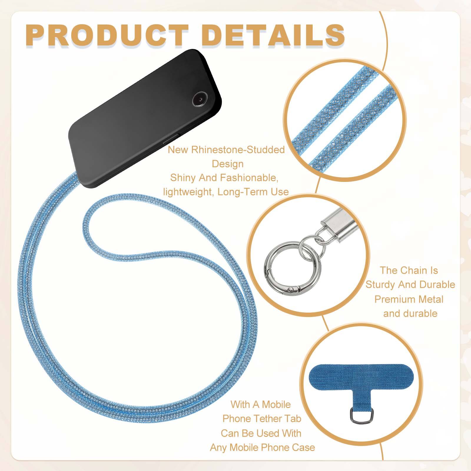 PRODUCT DETAILS

- New Rhinestone-Studded Design
  - Shiny And Fashionable
  - Lightweight, Long-Term Use

- The Chain Is Sturdy And Durable
  - Premium Metal and durable

- With A Mobile Phone Tether Tab
  - Can Be Used With Any Mobile Phone Case
