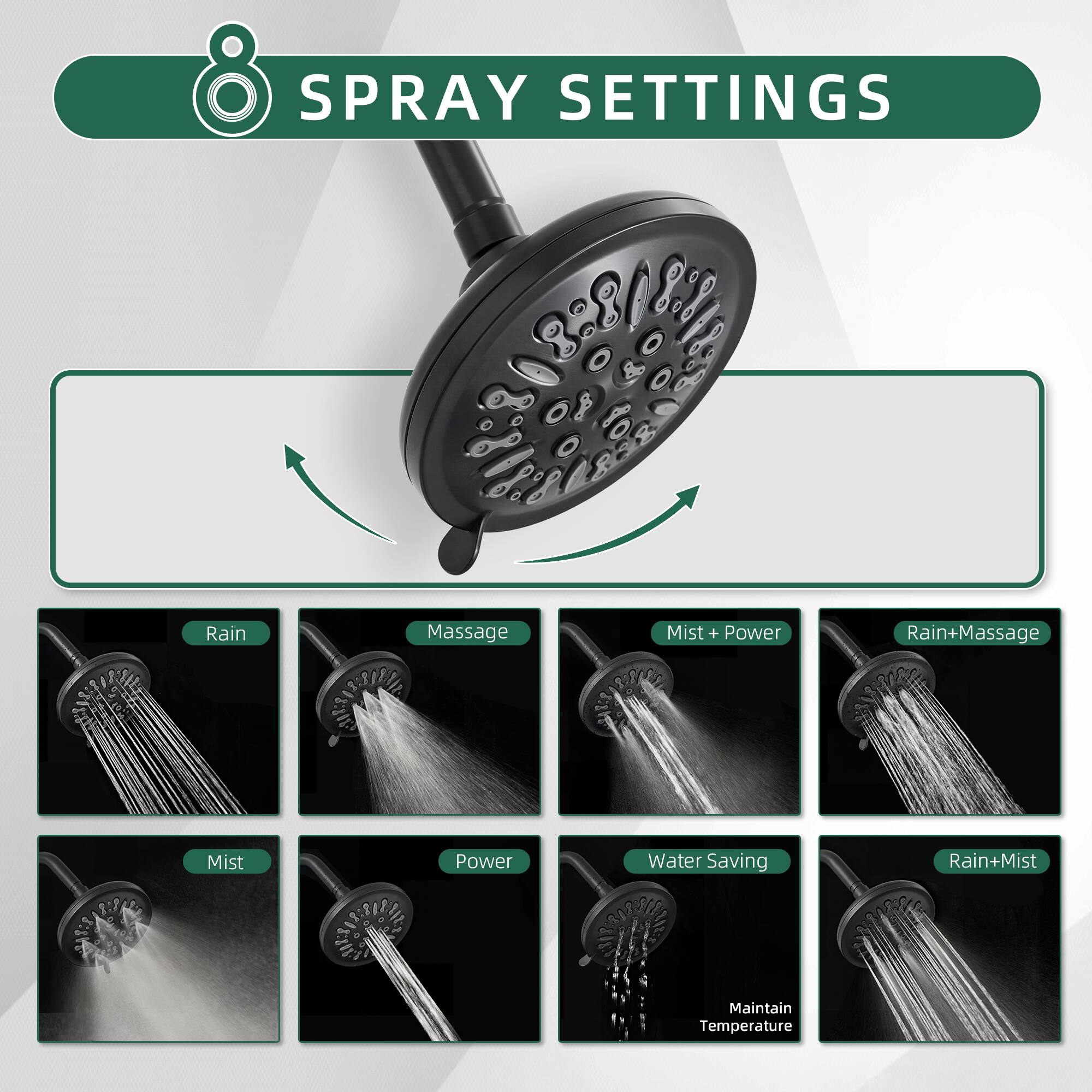 8 SPRAY SETTINGS

- Rain
- Massage
- Mist
- Power
- Mist + Power
- Rain+Massage
- Water Saving
- Rain+Mist
- Maintain Temperature