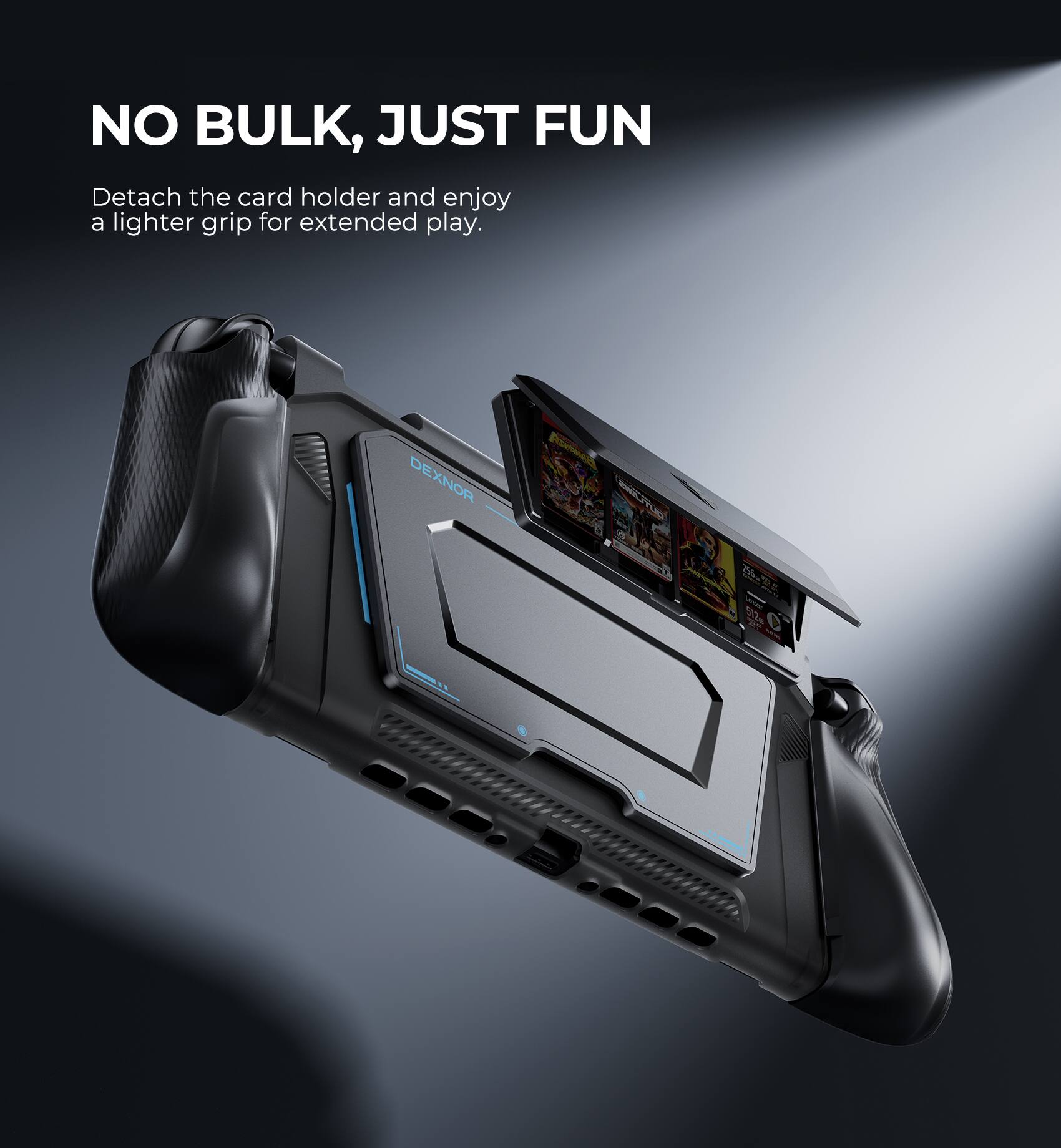 NO BULK, JUST FUN

Detach the card holder and enjoy a lighter grip for extended play.