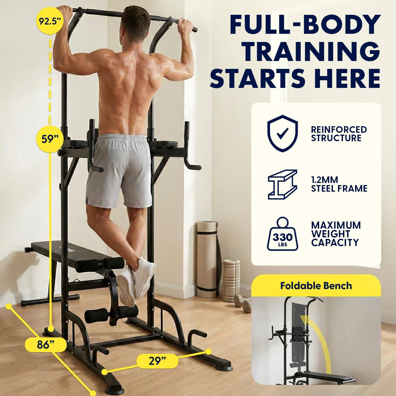 FULL-BODY TRAINING STARTS HERE

- 92.5" FULL-BODY TRAINING STARTS HERE
- 59" REINFORCED STRUCTURE
- 1.2MM STEEL FRAME
- MAXIMUM 330 LBS CAPACITY
- Foldable Bench
- 86"
- 29"
