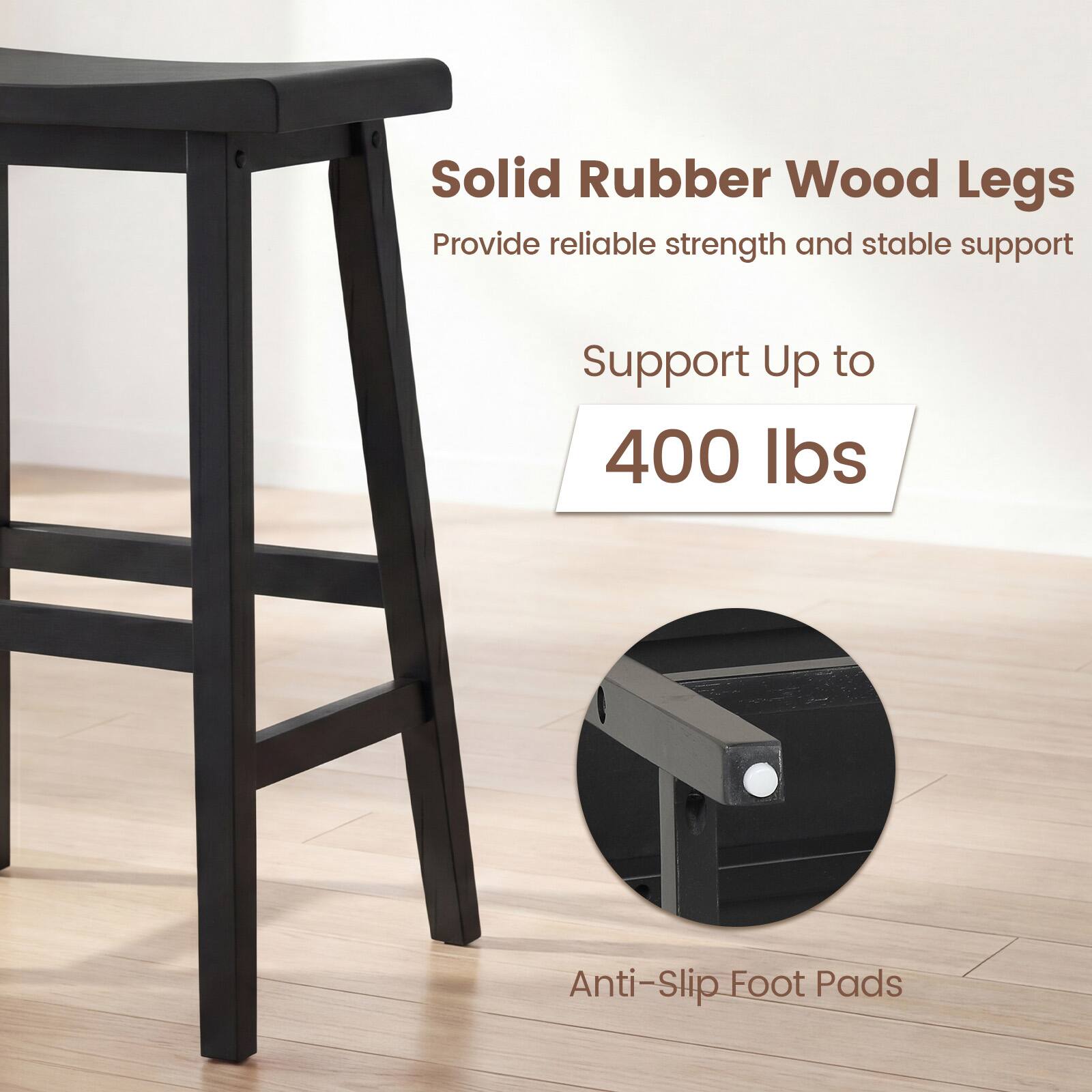 Solid Rubber Wood Legs  
Provide reliable strength and stable support  
Support Up to 400 lbs  
Anti-Slip Foot Pads