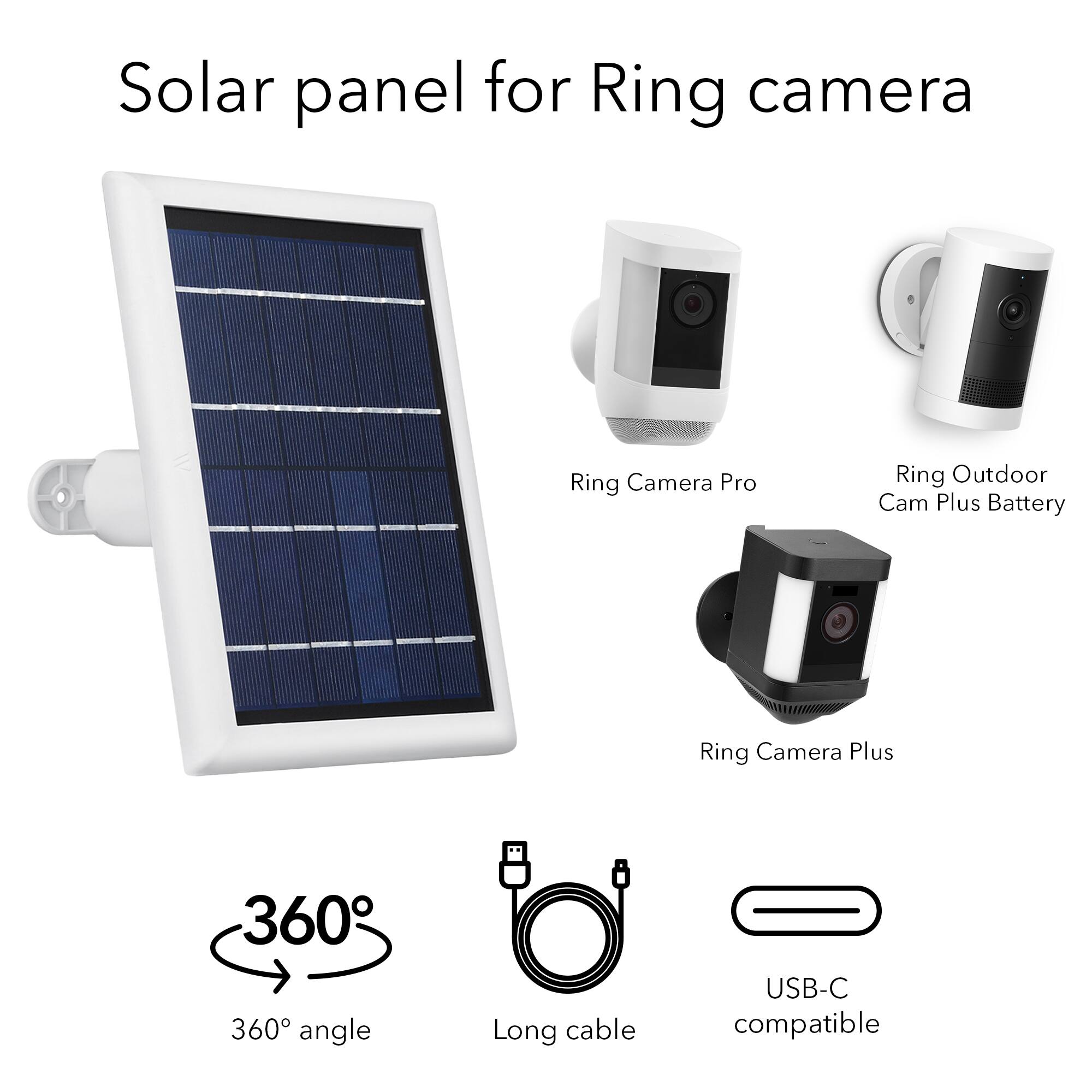 Solar panel for Ring camera

- Ring Camera Pro
- Ring Outdoor Cam Plus Battery
- Ring Camera Plus

- 360° angle
- Long cable
- USB-C compatible