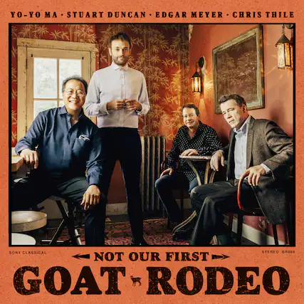 YO-YO MA • STUART DUNCAN • EDGAR MEYER • CHRIS THILE
SONY CLASSICAL
NOT OUR FIRST GOAT RODEO
STEREO GR002
