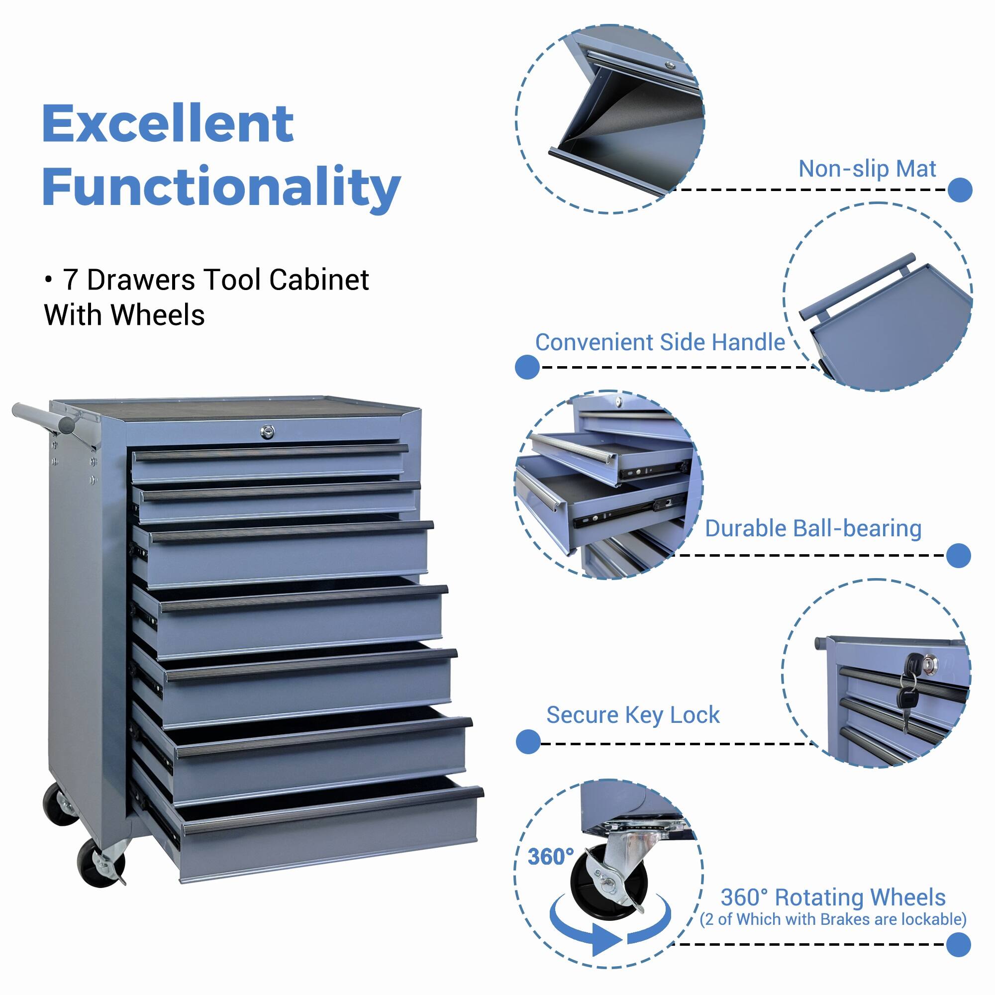 Excellent Functionality  
7 Drawers Tool Cabinet With Wheels  
Convenient Side Handle  
Durable Ball-bearing  
Secure Key Lock  
360° Rotating Wheels (2 of Which with Brakes are lockable)