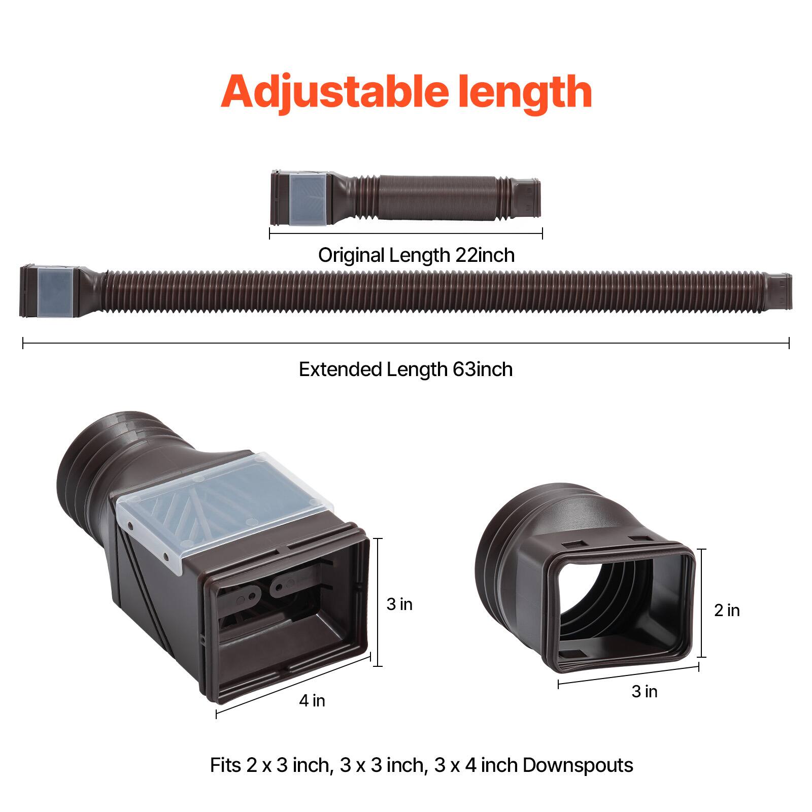 Adjustable length
Original Length 22inch
Extended Length 63inch
3 in
2 in
4 in
3 in
Fits 2 x 3 inch, 3 X 3 inch, 3 x 4 inch Downspouts