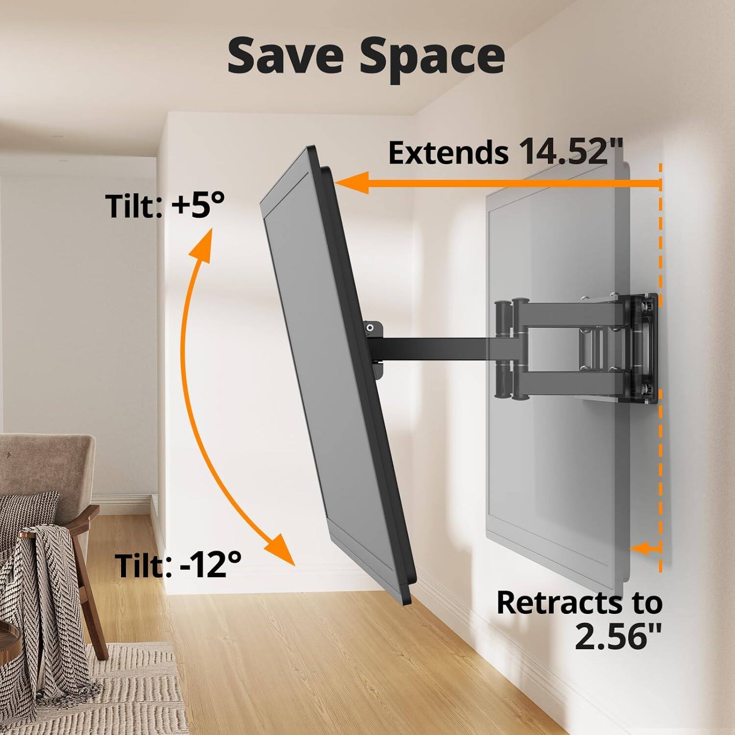 Save Space  
Tilt: +5°  
Extends 14.52"  
Tilt: -12°  
Retracts to 2.56"