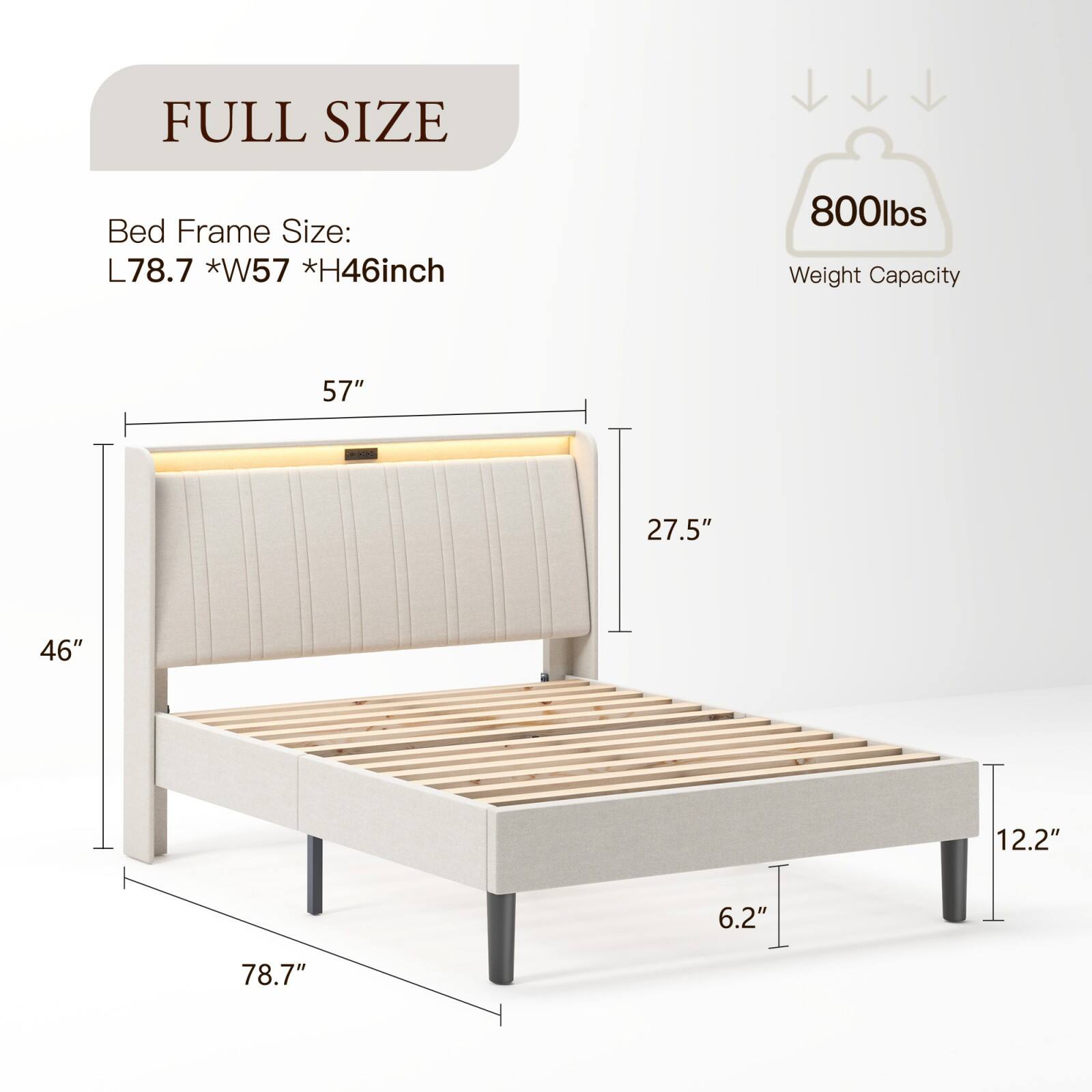 FULL SIZE

Bed Frame Size:  
L78.7 * W57 * H46 inch

800lbs  
Weight Capacity

57"  
27.5"  
46"  
12.2"  
6.2"  
78.7"