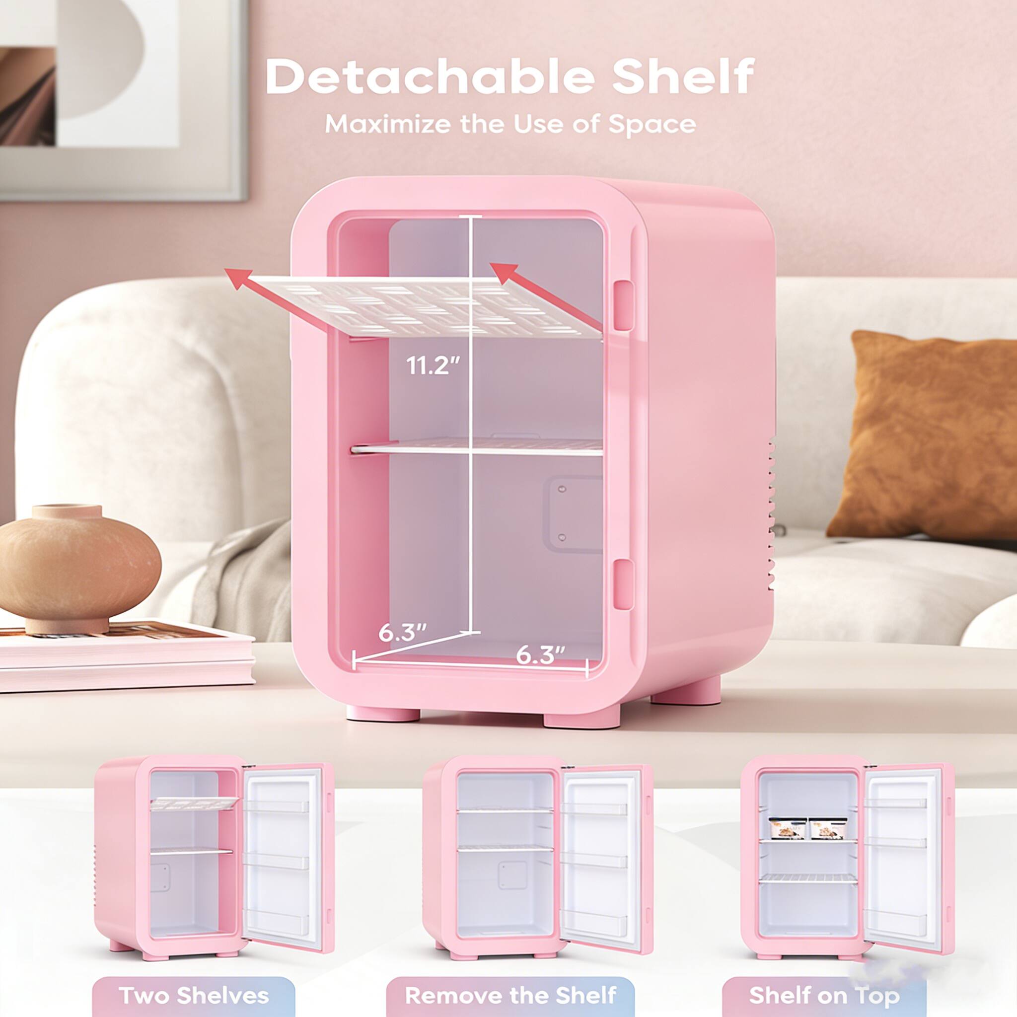 Detachable Shelf  
Maximize the Use of Space  

11.2"  
6.3"  
6.3"  

Two Shelves  
Remove the Shelf  
Shelf on Top