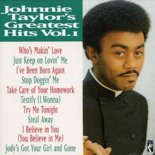 Johnnie Taylor's Greatest Hits Vol. I

- Who's Makin' Love
- Just Keep on Lovin' Me
- I've Been Born Again
- Stop Doggin' Me
- Take Care of Your Homework
- Testify (I Wonna)
- Try Me Tonight
- Steal Away
- I Believe in You (You Believe in Me)
- Jody's Got Your Girl and Gone