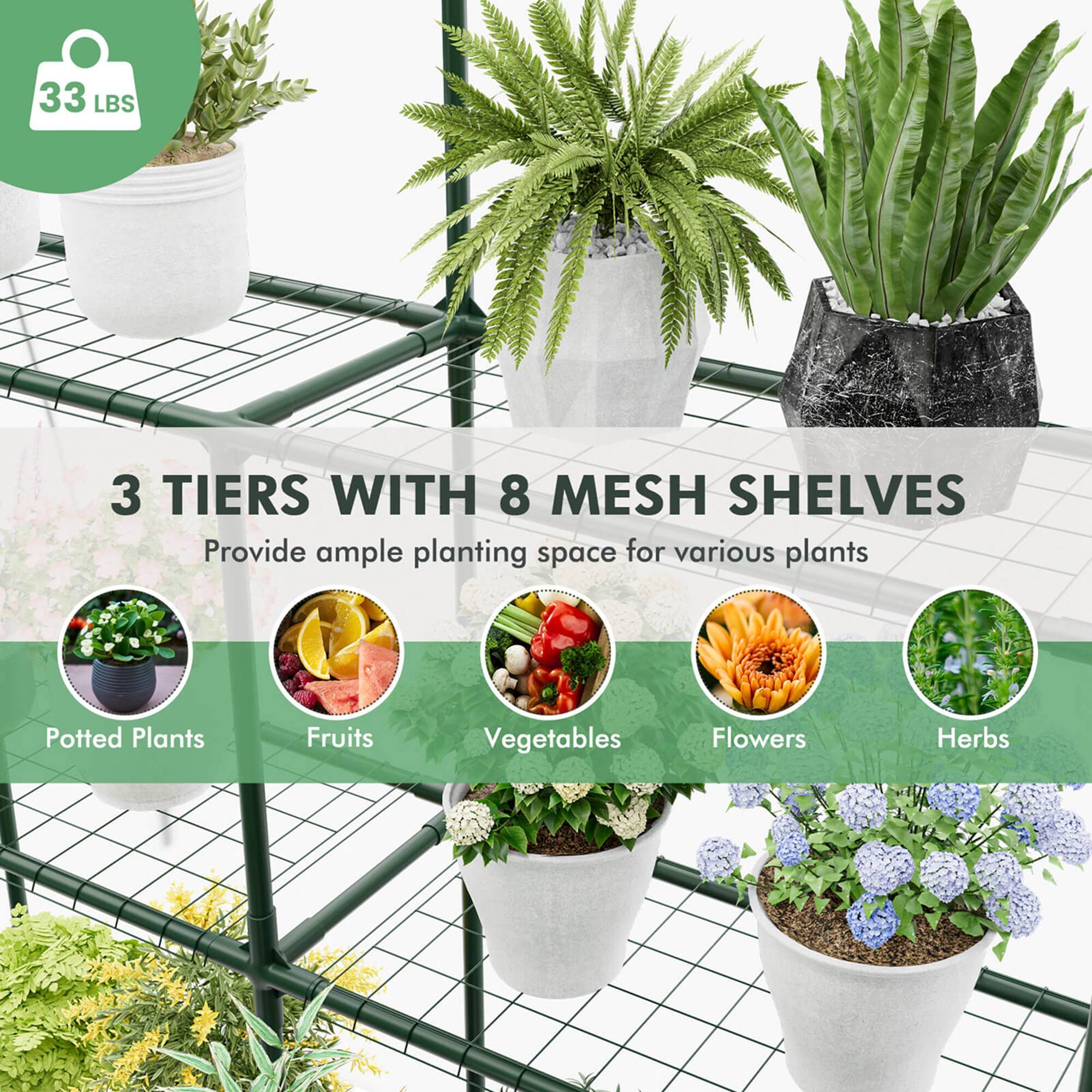 33 LBS

3 TIERS WITH 8 MESH SHELVES

Provide ample planting space for various plants

- Potted Plants
- Fruits
- Vegetables
- Flowers
- Herbs