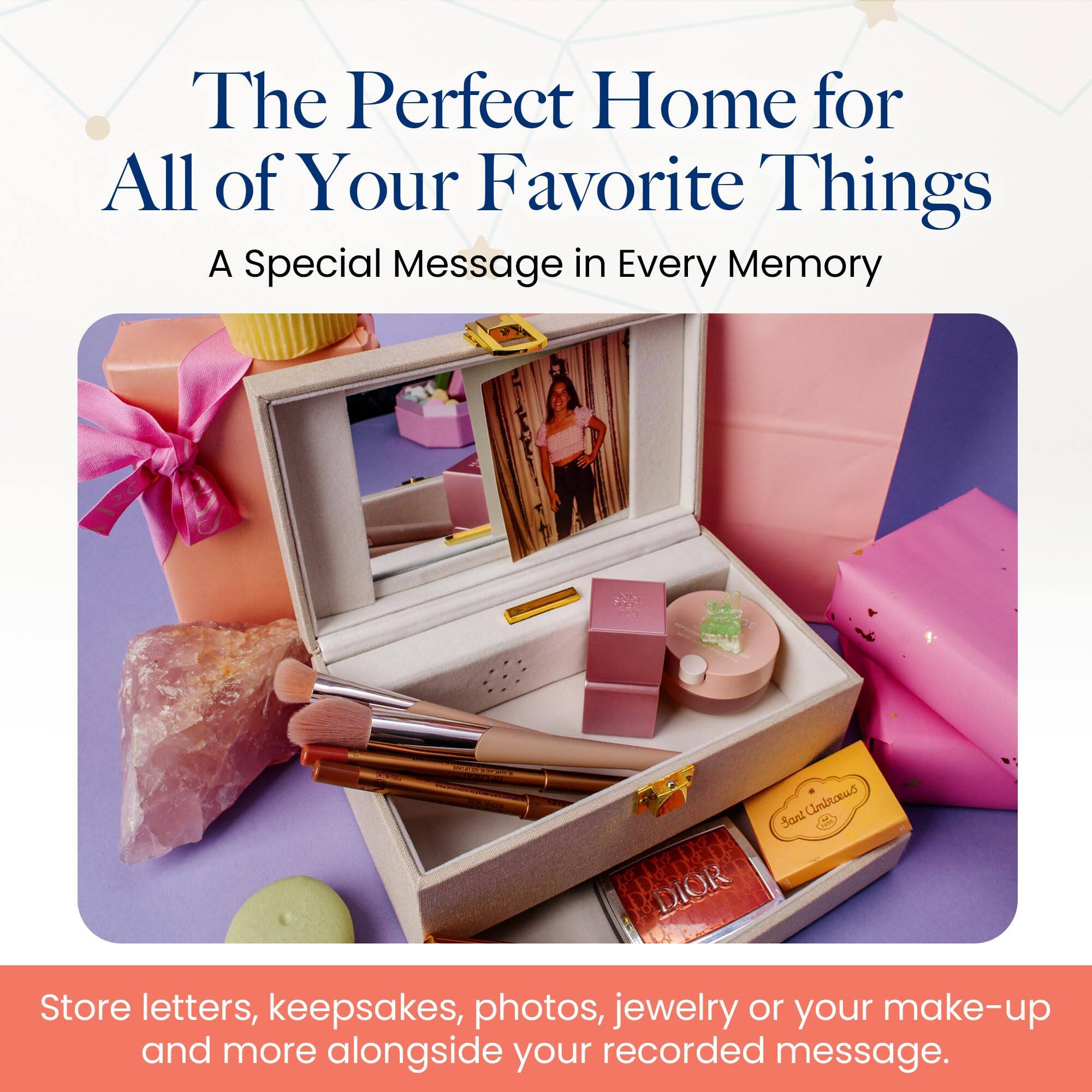 The Perfect Home for All of Your Favorite Things  
A Special Message in Every Memory  

Store letters, keepsakes, photos, jewelry, or your make-up and more alongside your recorded message.