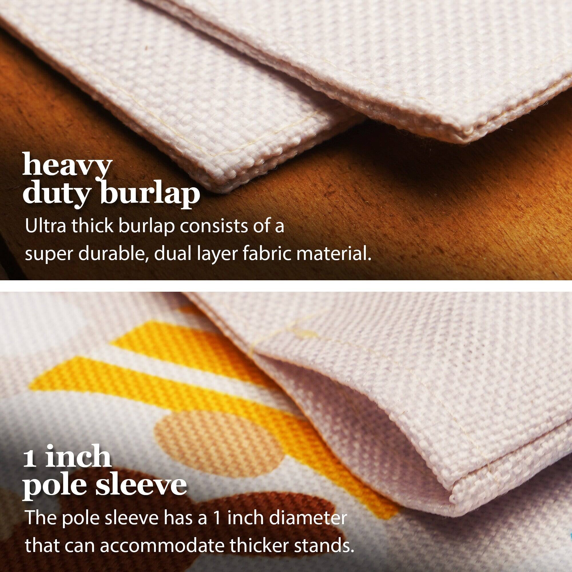 heavy duty burlap  
Ultra thick burlap consists of a super durable, dual layer fabric material.  

1 inch pole sleeve  
The pole sleeve has a 1 inch diameter that can accommodate thicker stands.