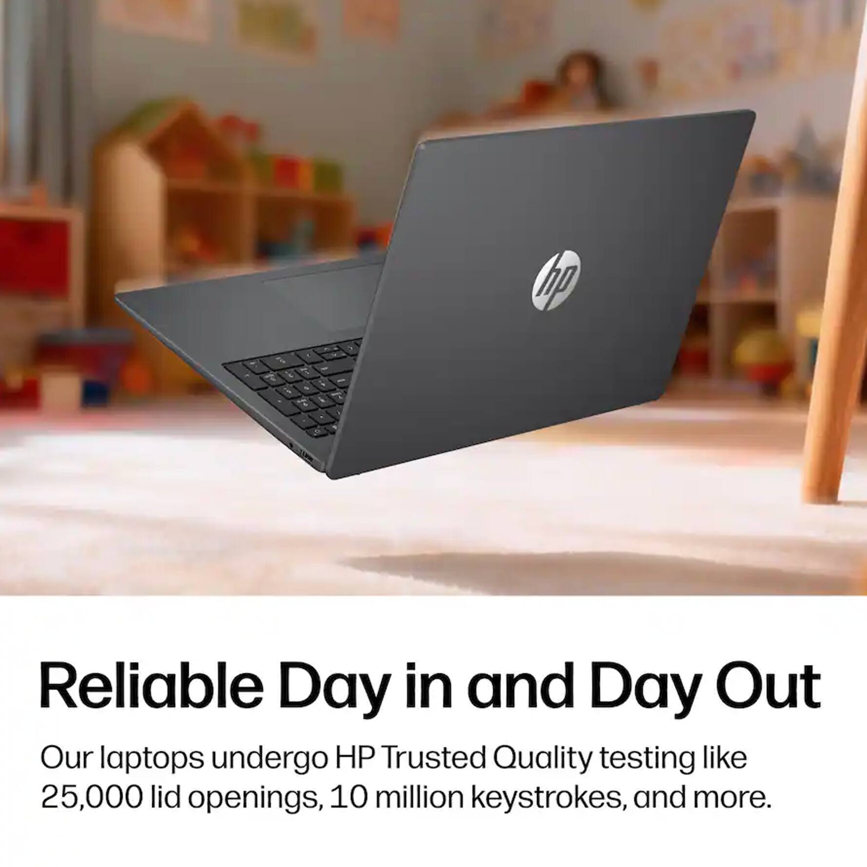 hp

j 1 & 5 - 
i
1
0

Reliable Day in and Day Out
Our laptops undergo HP Trusted Quality testing like 25,000 lid openings, 10 million keystrokes, and more.