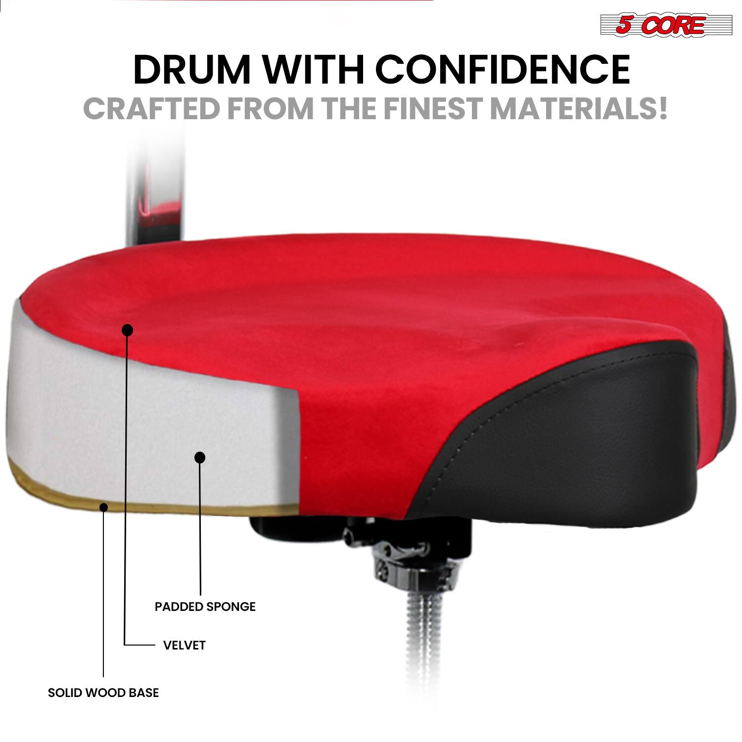 5 CORE DRUM WITH CONFIDENCE CRAFTED FROM THE FINEST MATERIALS!  
PADDED SPONGE VELVET SOLID WOOD BASE
