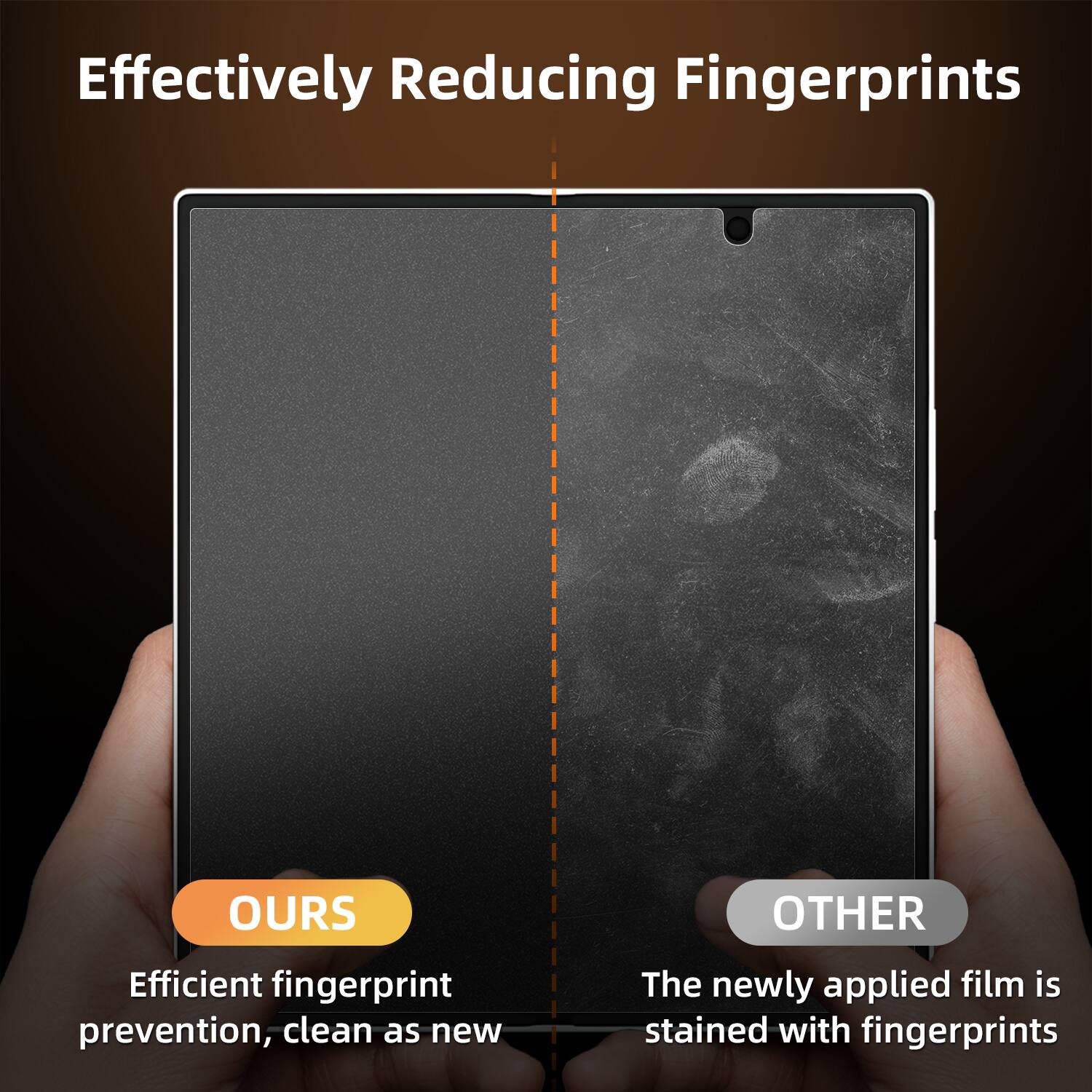 Effectively Reducing Fingerprints

OURS  
Efficient fingerprint prevention, clean as new

OTHER  
The newly applied film is stained with fingerprints