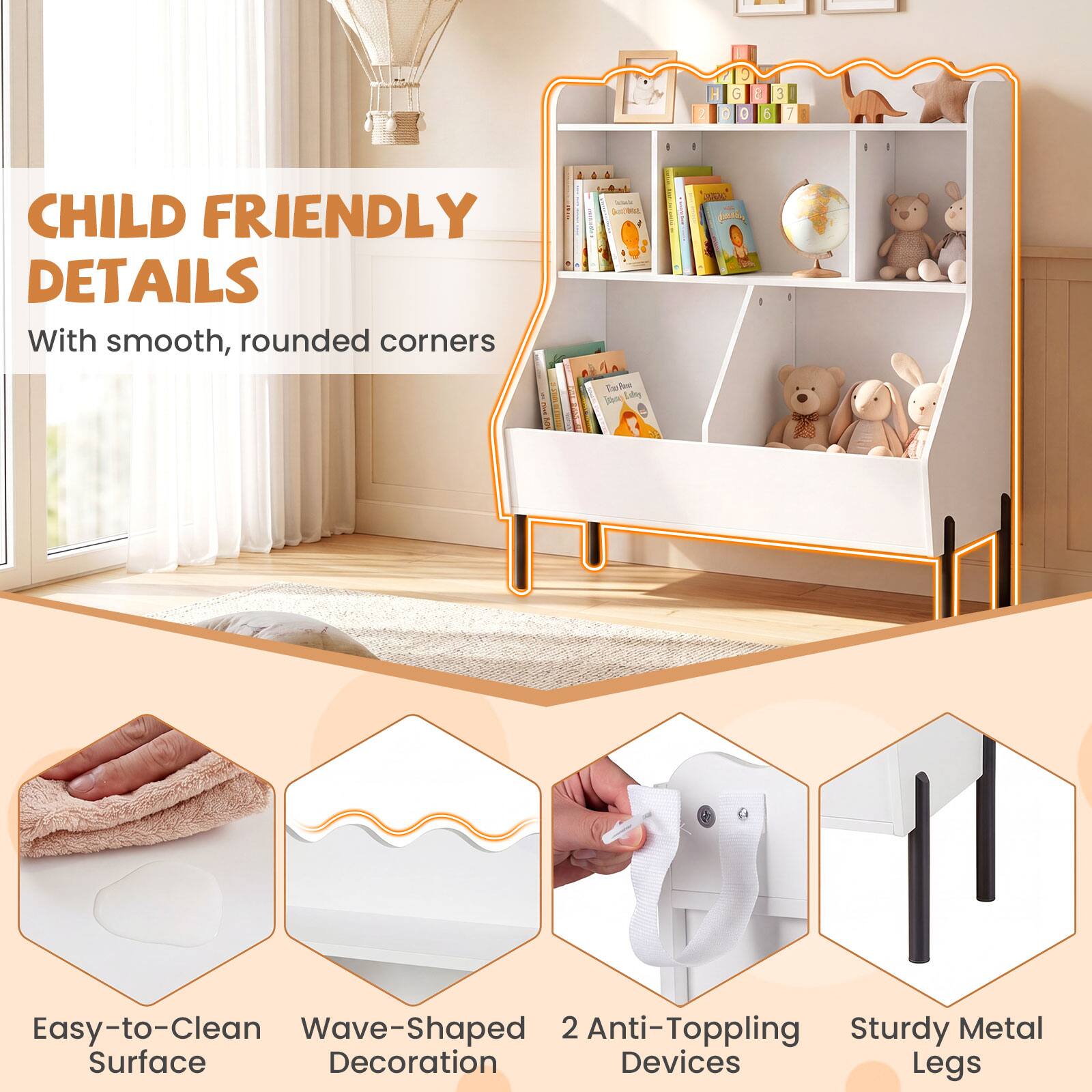 CHILD FRIENDLY DETAILS  
With smooth, rounded corners  

Easy-to-Clean Wave-Shaped Surface  
2 Anti-Toppling Devices  
Sturdy Metal Legs