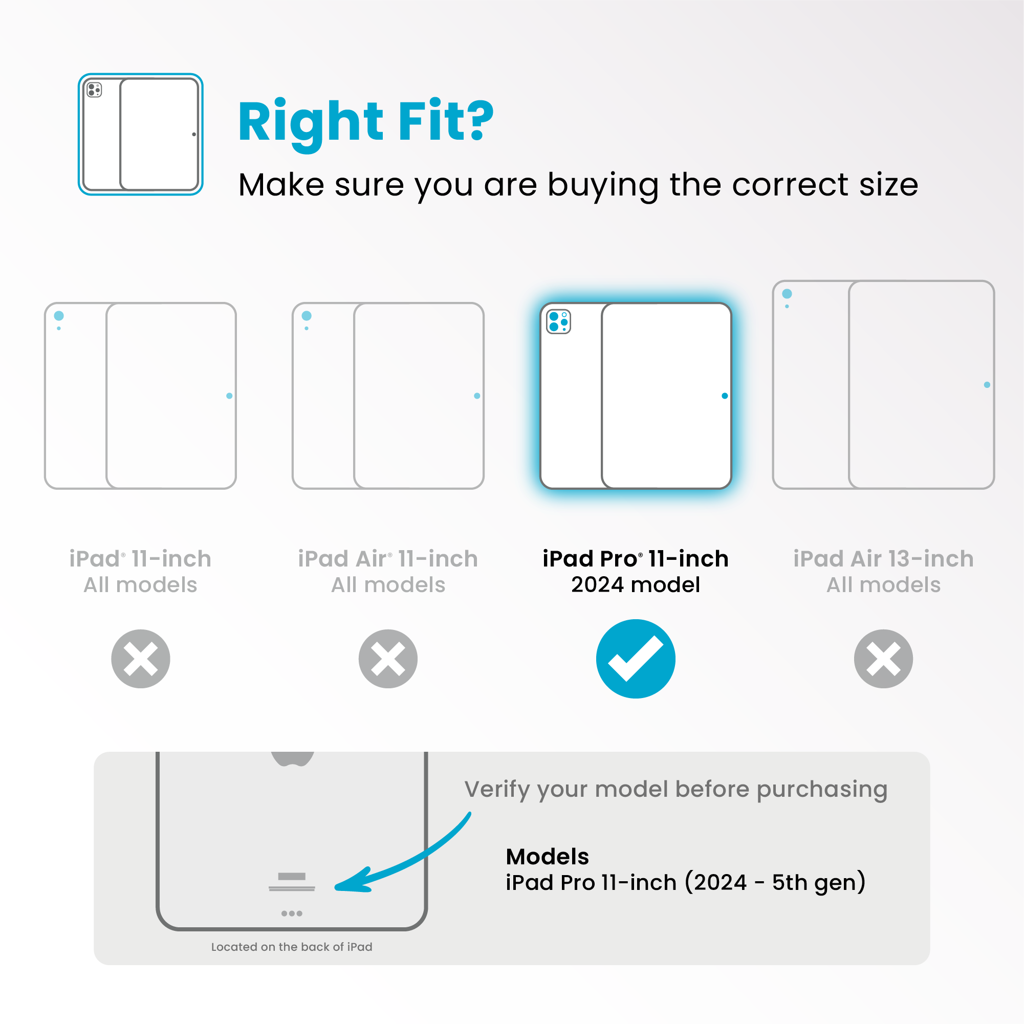 Right Fit?  
Make sure you are buying the correct size

- iPad 11-inch  
  All models  
  ❌

- iPad Air 11-inch  
  All models  
  ❌

- iPad Pro 11-inch  
  2024 model  
  ✔️

- iPad Air 13-inch  
  All models  
  ❌

Verify your model before purchasing  
Models  
iPad Pro 11-inch (2024 - 5th gen)  
Located on the back of iPad