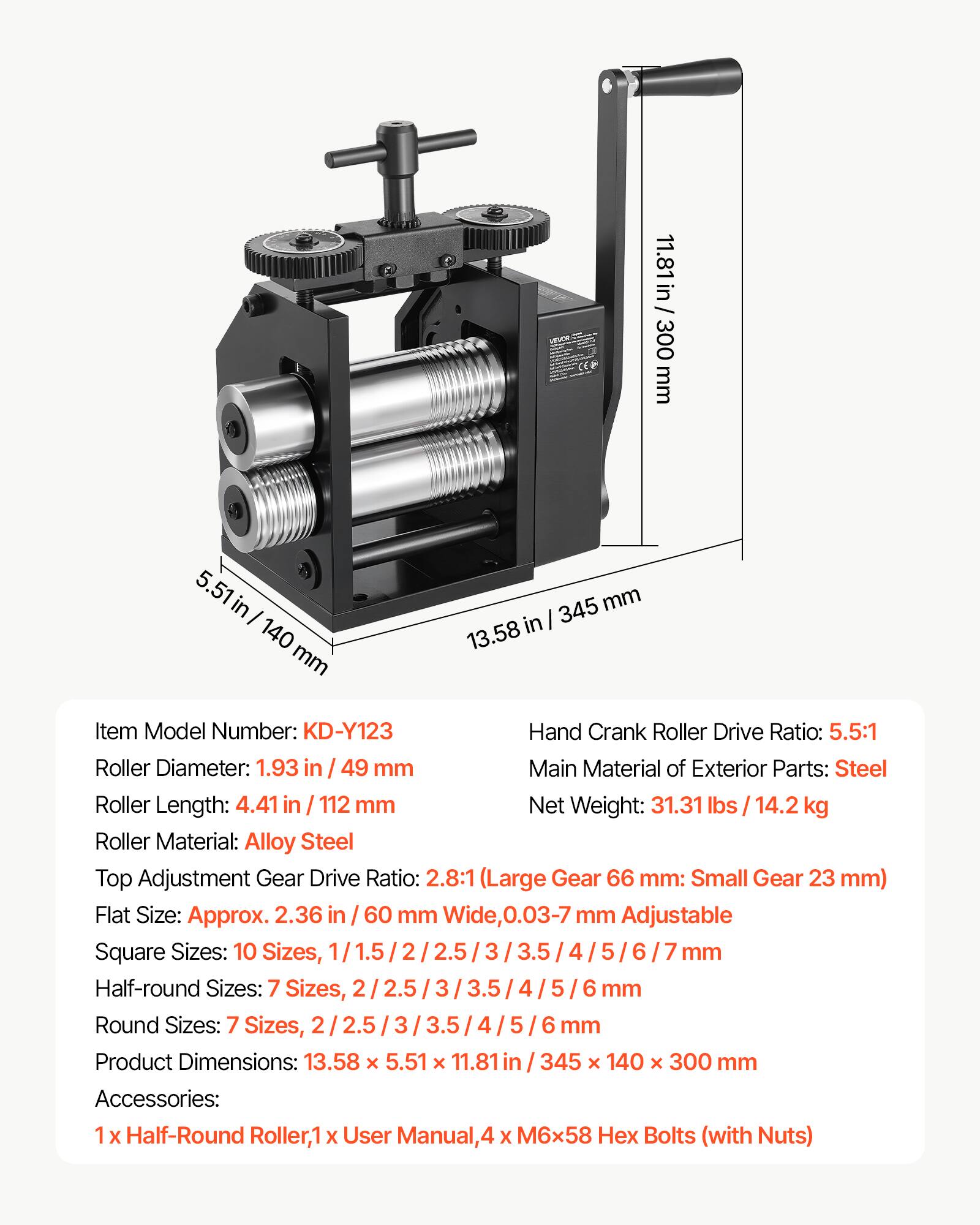 MEUCE CED

11.81 in / 300 mm  
140 mm  
345 mm / 13.58 in  

Item Model Number: KD-Y123  
Hand Crank Roller Drive Ratio: 5.5:1  
Roller Diameter: 1.93 in / 49 mm  
Main Material of Exterior Parts: Steel  
Roller Length: 4.41 in / 112 mm  
Net Weight: 31.31 lbs / 14.2 kg  
Roller Material: Alloy Steel  
Top Adjustment Gear Drive Ratio: 2.8:1 (Large Gear 66 mm: Small Gear 23 mm)  
Flat Size: Approx. 2.36 in / 60 mm Wide, 0.03-7 mm Adjustable  
Square Sizes: 10 Sizes, 1/1.5/2/2.5/3/3.5/4/5/6/7 mm  
Half-round Sizes: 7 Sizes, 2/2.5/3/3.5/4/5/6 mm  
Round Sizes: 7 Sizes, 2/