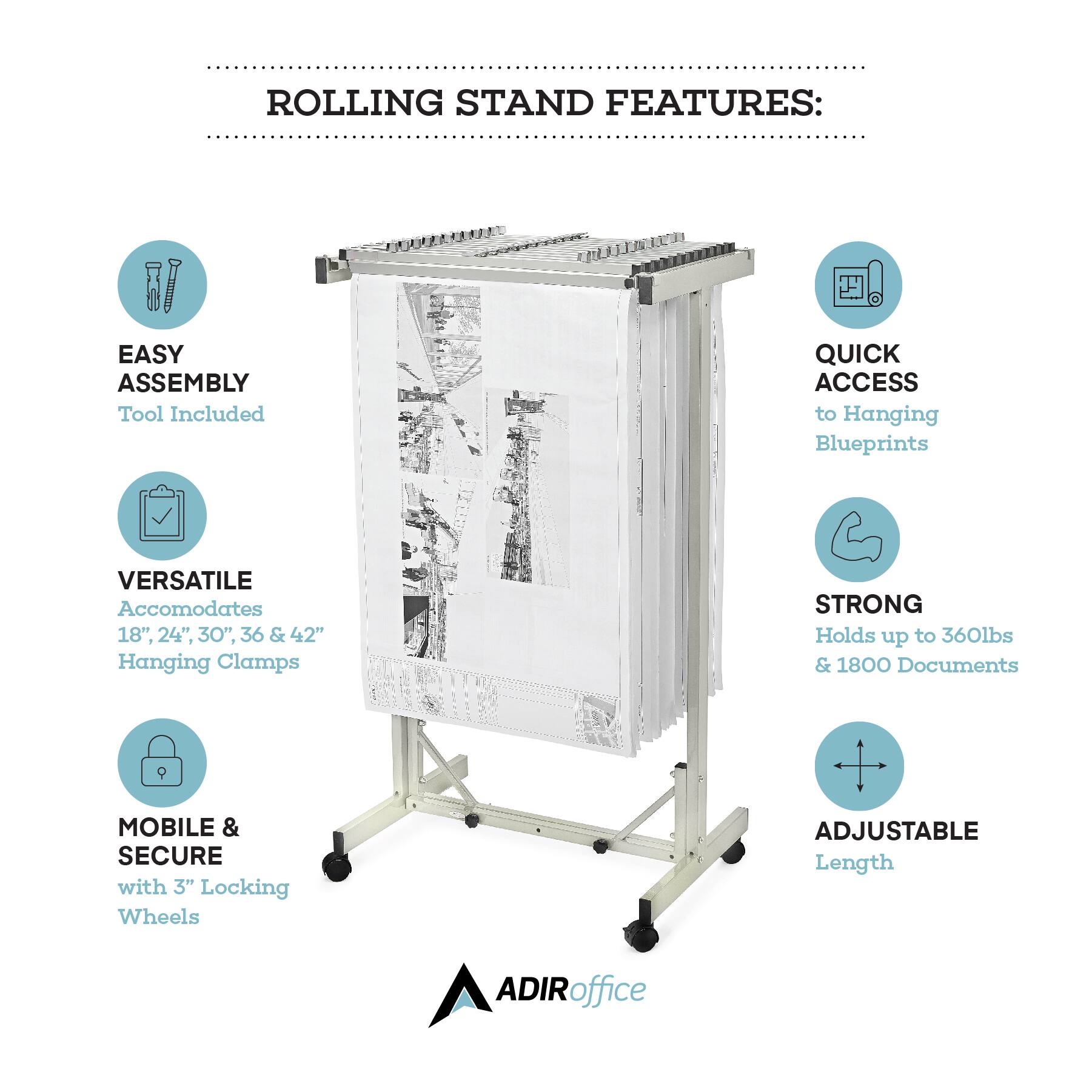 ROLLING STAND FEATURES:

EASY ASSEMBLY
Tool Included

QUICK ACCESS
to Hanging Blueprints

VERSATILE
Accomodates
18", 24", 30", 36 & 42"
Hanging Clamps

STRONG
Holds up to 360lbs & 1800 Documents

MOBILE & SECURE
with 3" Locking Wheels

ADJUSTABLE Length

ADIRoffice