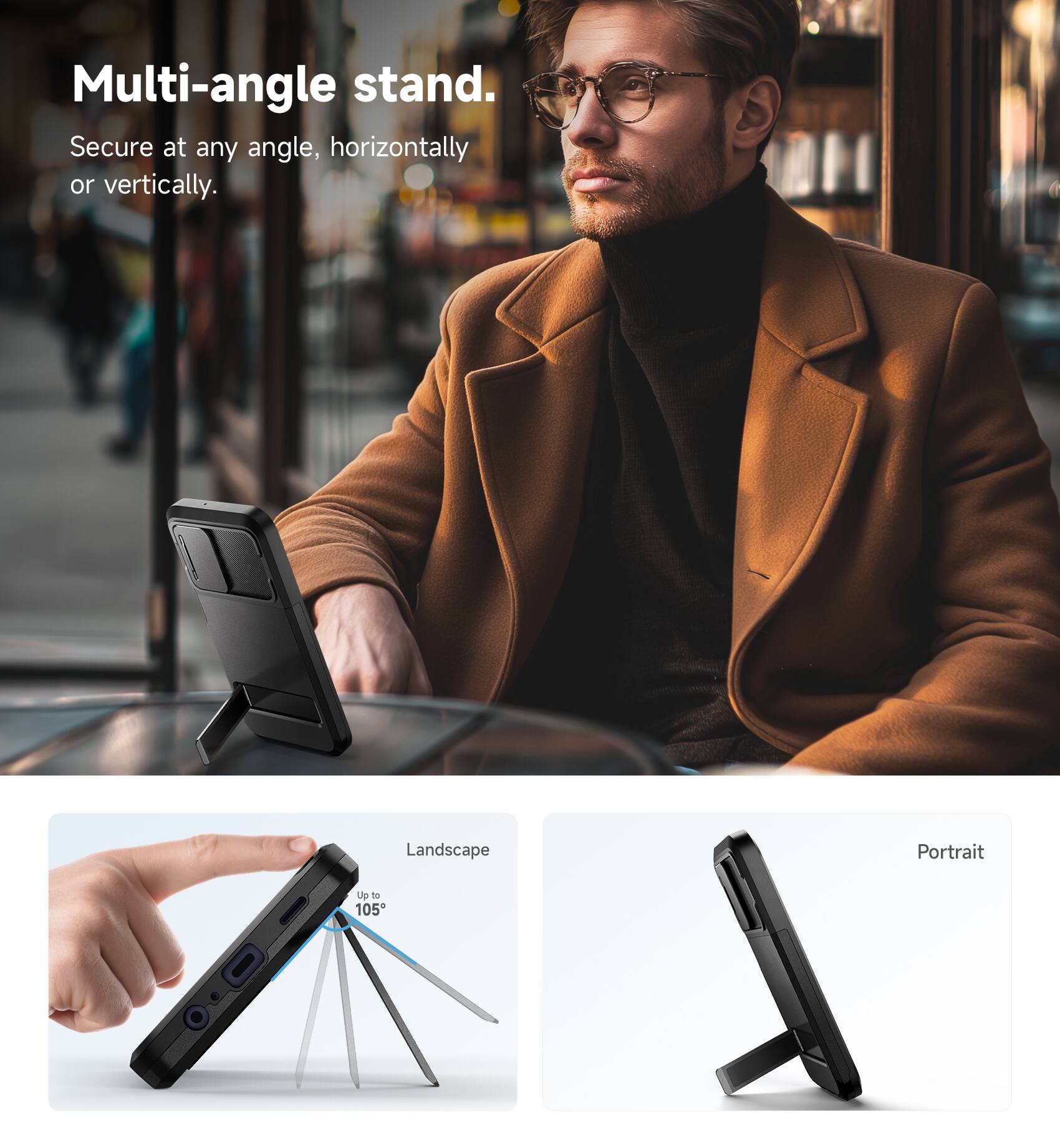 Multi-angle stand.  
Secure at any angle, horizontally or vertically.  

Landscape  
Up to 105°  

Portrait