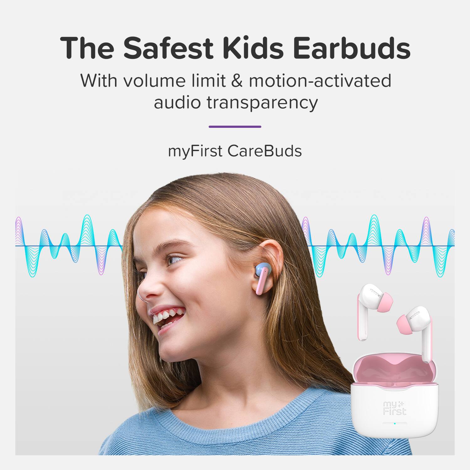 The Safest Kids Earbuds  
With volume limit & motion-activated audio transparency  
myFirst CareBuds