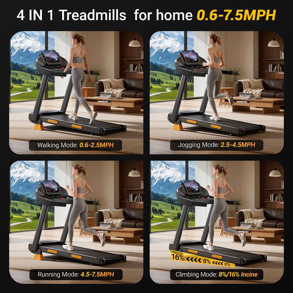 4 IN 1 Treadmills for home 0.6-7.5MPH

Walking Mode: 0.6-2.5MPH  
Jogging Mode: 2.5-4.5MPH  
Running Mode: 4.5-7.5MPH  
Climbing Mode: 8%/16% Incline