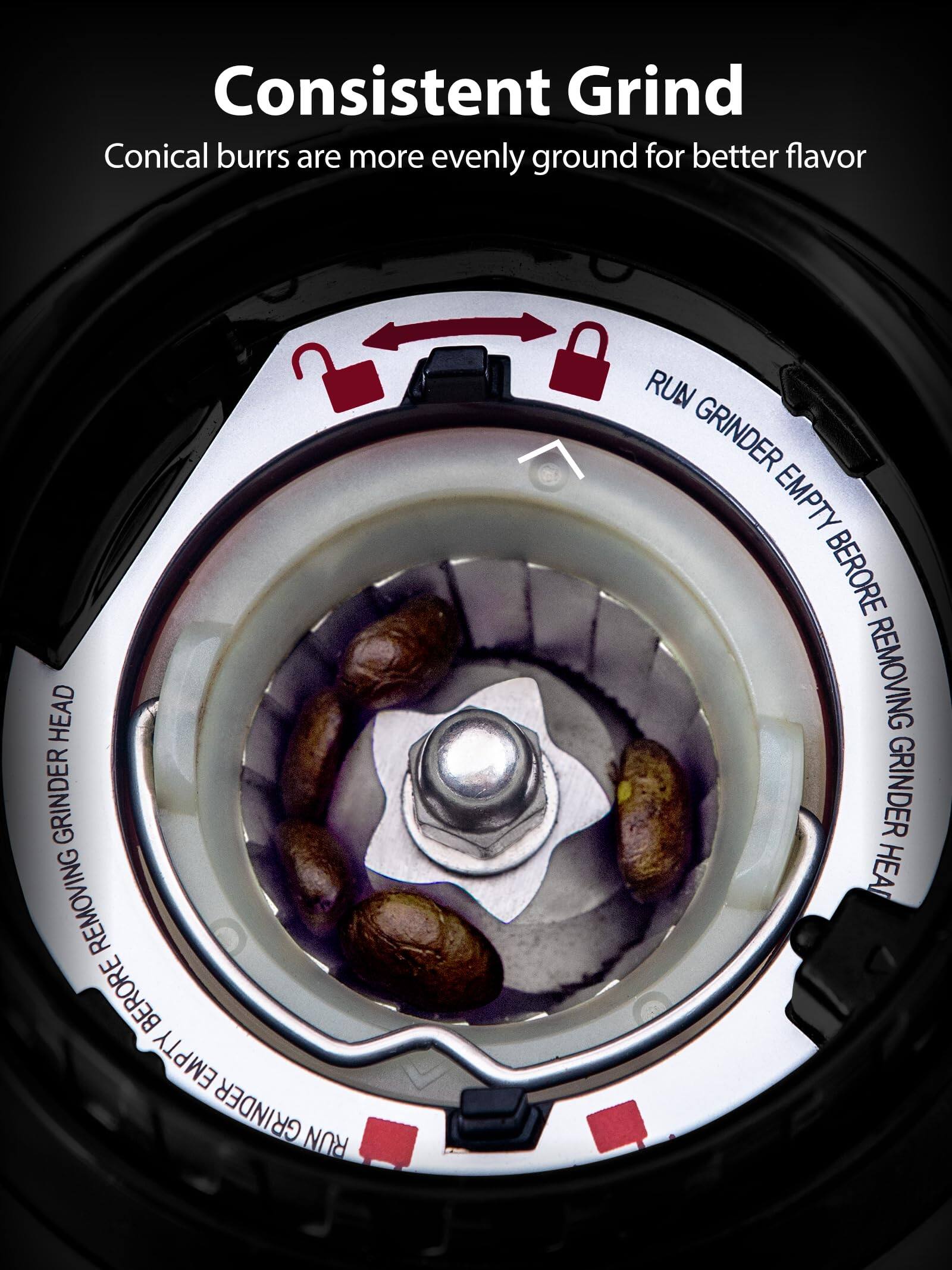 Consistent Grind  
Conical burrs are more evenly ground for better flavor  

RUN GRINDER EMPTY BEFORE REMOVING GRINDER HEAD