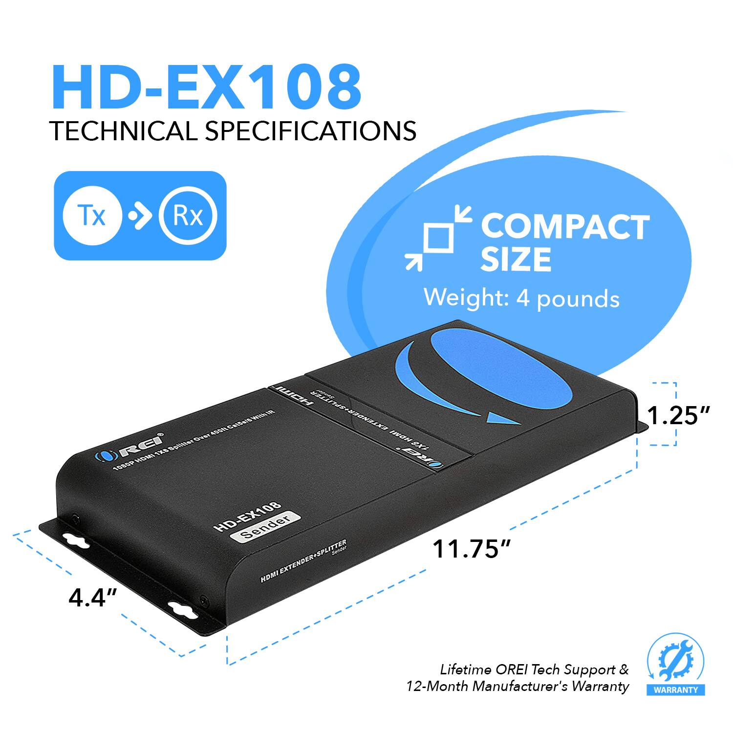HD-EX108 Technical Specifications

- Tx Rx
- Compact Size
- Weight: 4 pounds
- Dimensions: 11.75" x 4.4" x 1.25"
- Lifetime Tech Support & 12-Month Manufacturer's Warranty