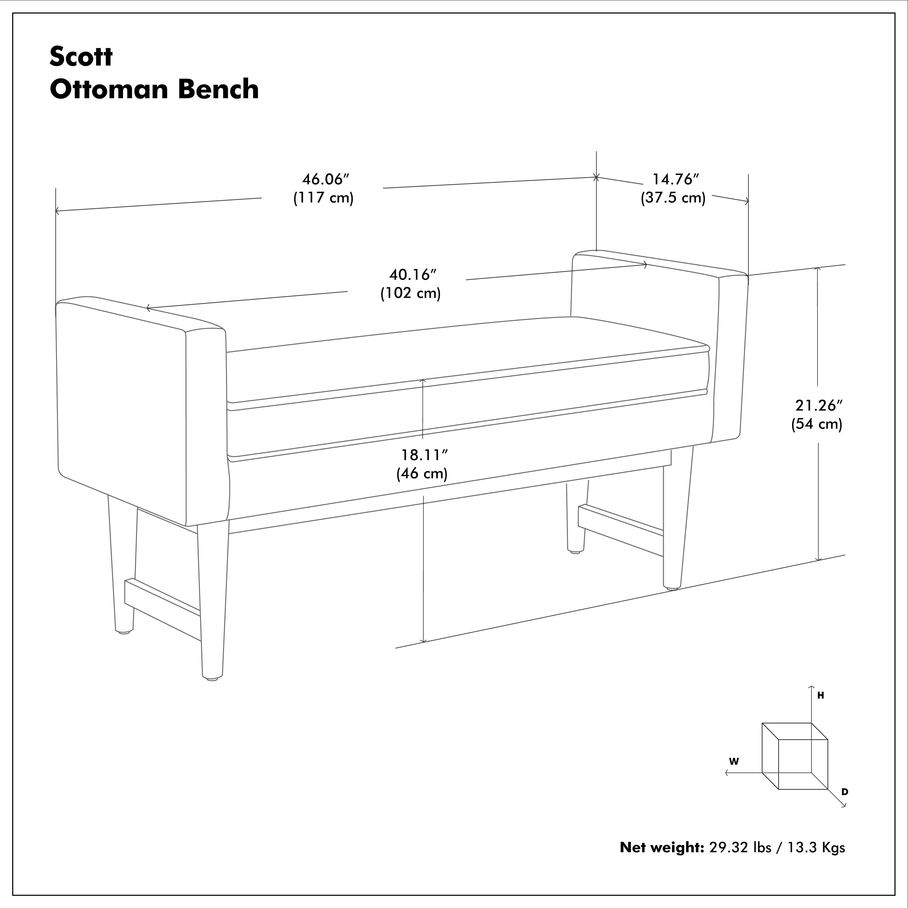 Scott Ottoman Bench

- Length: 46.06" (117 cm)
- Width: 40.16" (102 cm)
- Height: 18.11" (46 cm)
- Seat Height: 14.76" (37.5 cm)
- Depth: 21.26" (54 cm)

Net weight: 29.32 lbs / 13.3 Kgs
