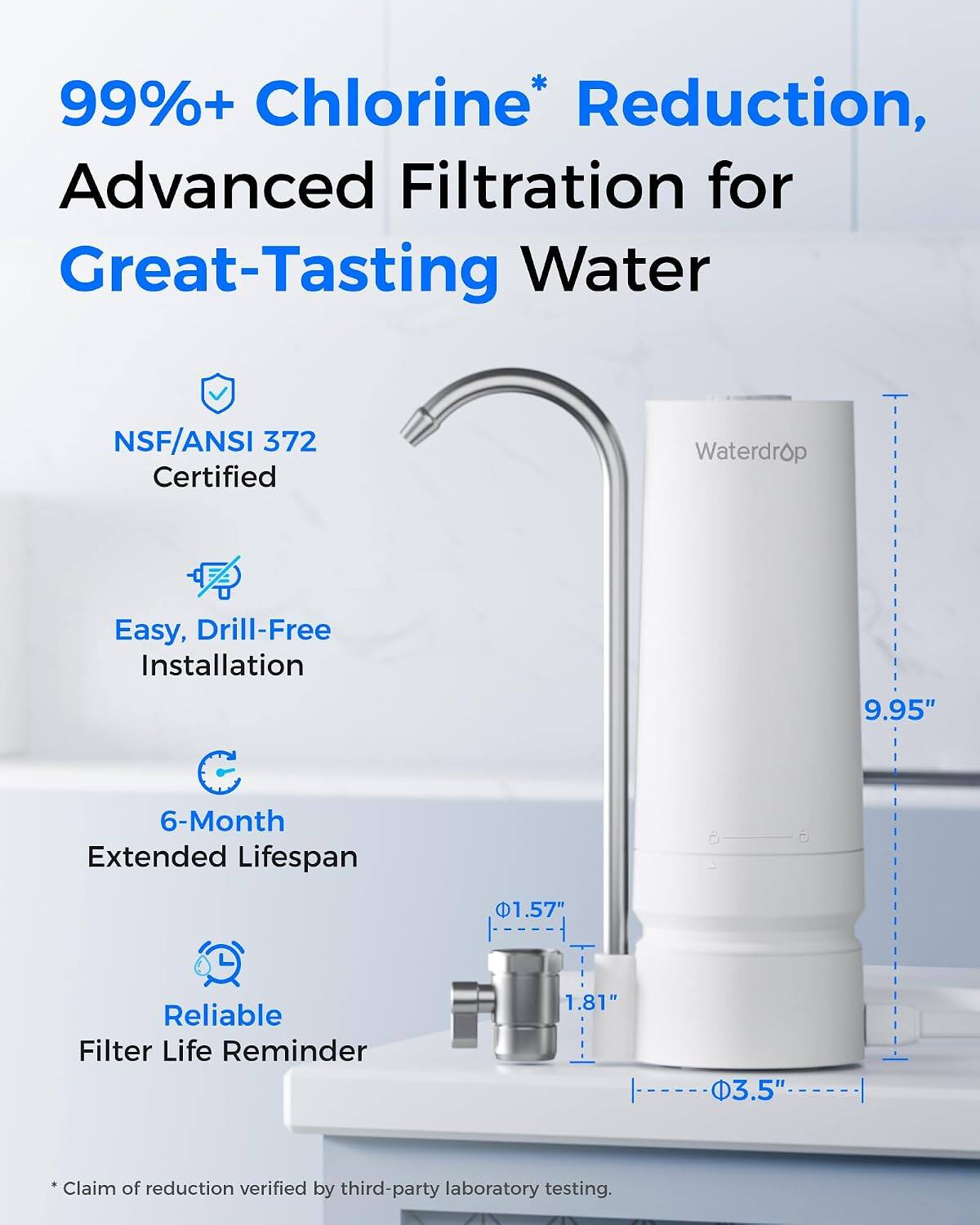 99%+ Chlorine* Reduction, Advanced Filtration for Great-Tasting Water

NSF/ANSI 372 Certified

Easy, Drill-Free Installation

6-Month Extended Lifespan

Reliable Filter Life Reminder

9.95"
1.57"
1.81"
3.5"

*Claim of reduction verified by third-party laboratory testing.