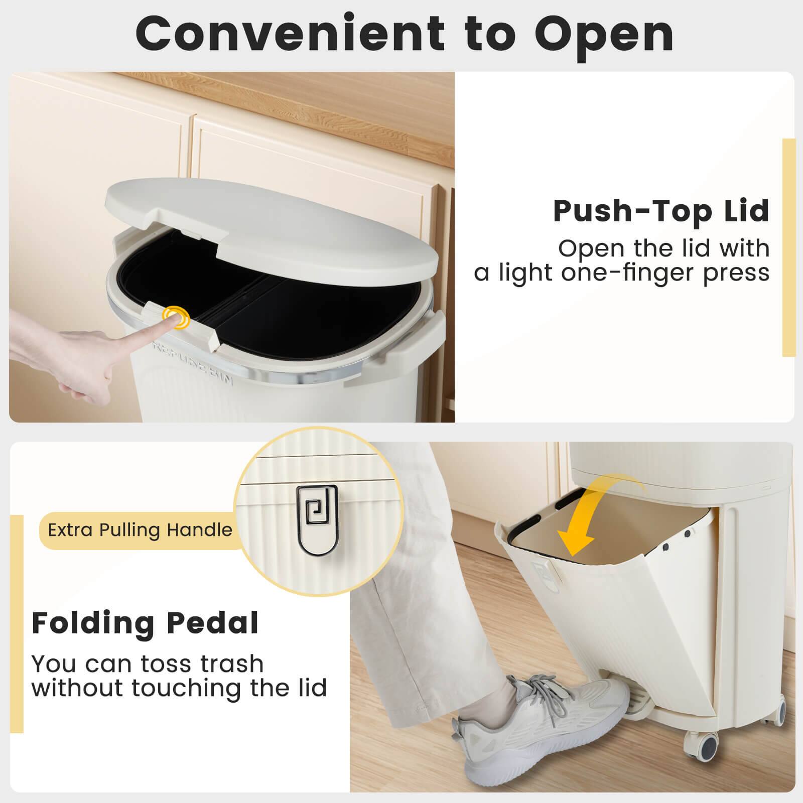 Convenient to Open

Push-Top Lid
Open the lid with a light one-finger press

Extra Pulling Handle

Folding Pedal
You can toss trash without touching the lid