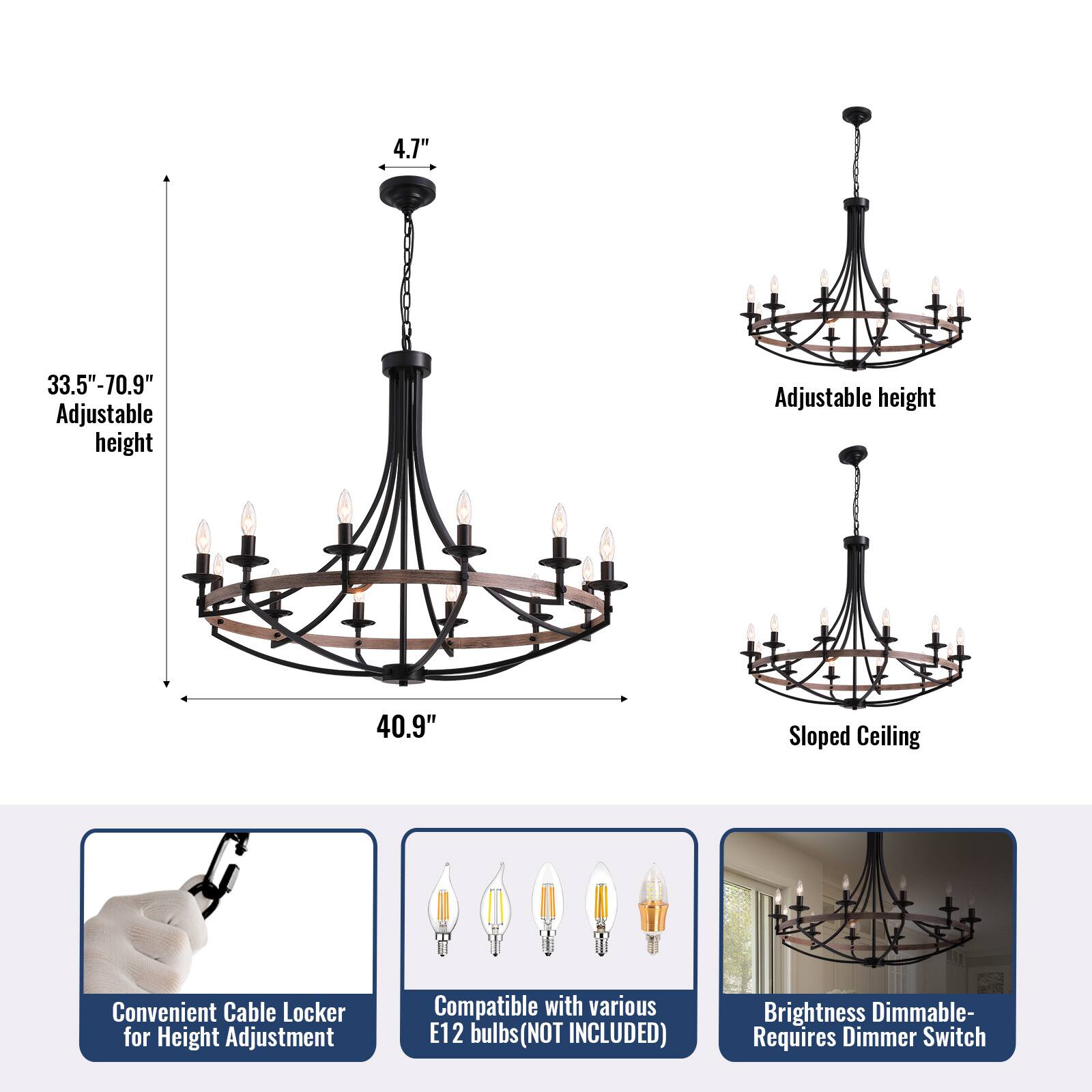 4.7" 33.5"-70.9" Adjustable height  
40.9" Sloped Ceiling  
Convenient Cable Locker for Height Adjustment  
Compatible with various E12 bulbs (NOT INCLUDED)  
Brightness Dimmable - Requires Dimmer Switch