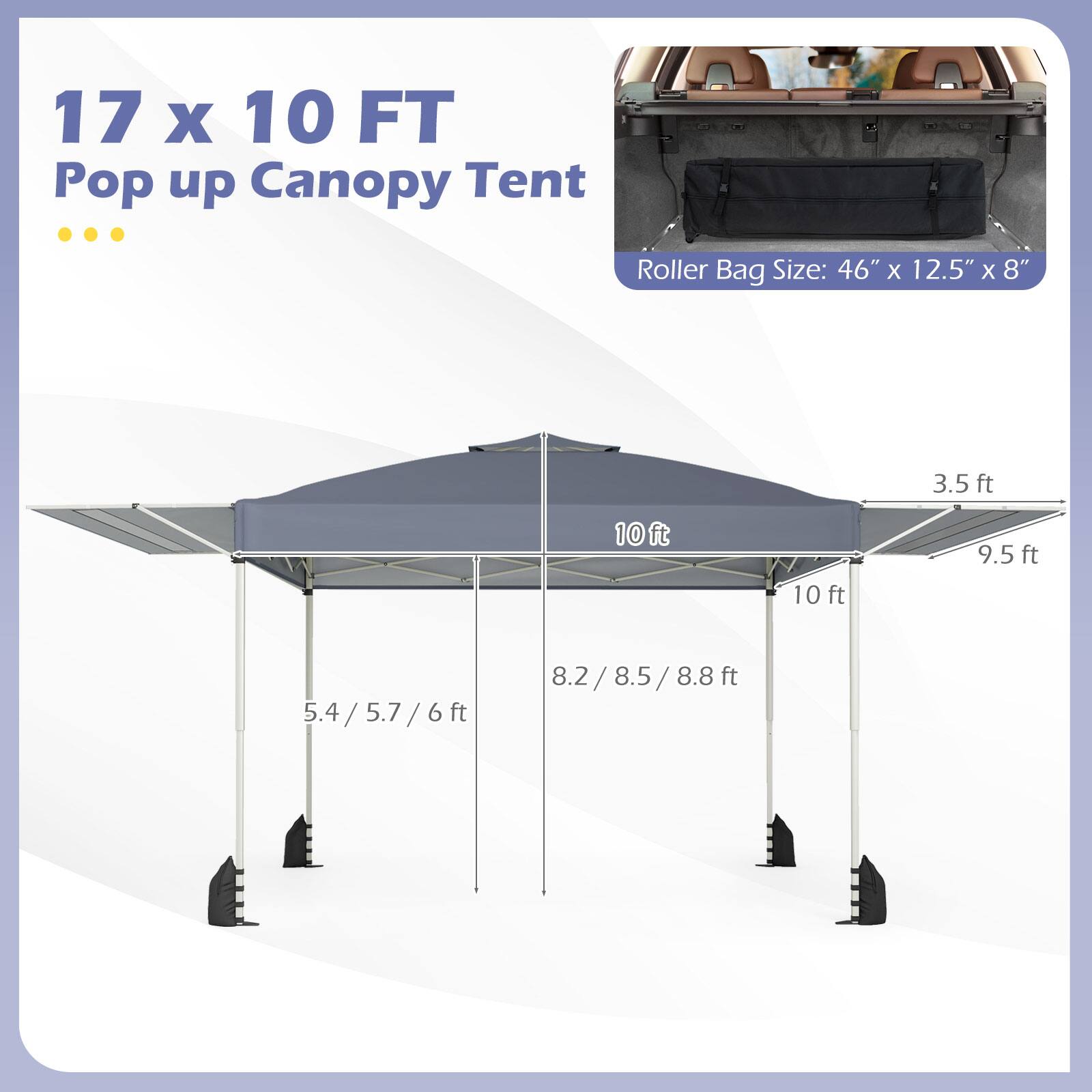 17 x 10 FT Pop up Canopy Tent

Roller Bag Size: 46" x 12.5" x 8"

- 10 ft
- 10 ft
- 9.5 ft
- 3.5 ft
- 8.2 / 8.5 / 8.8 ft
- 5.4 / 5.7 / 6 ft
