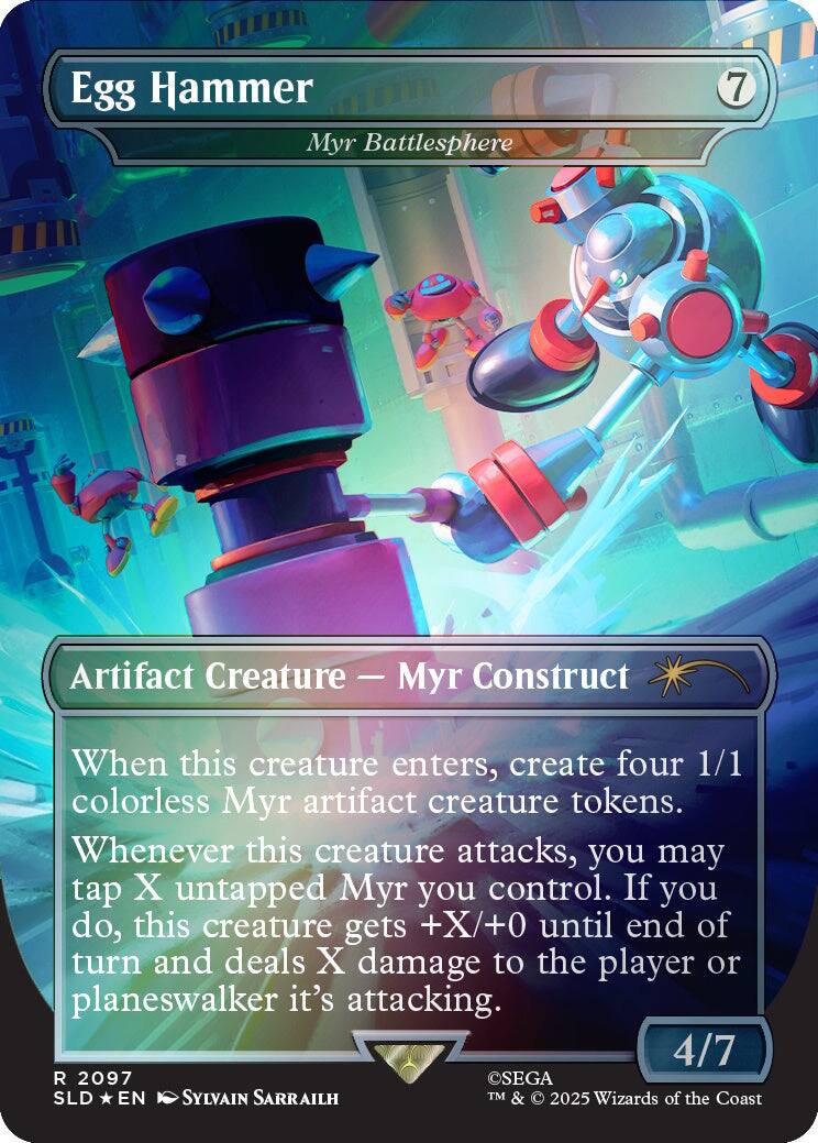 Egg Hammer  
Myr Battlesphere  
7  
Artifact Creature — Myr Construct  
When this creature enters, create four 1/1 colorless Myr artifact creature tokens.  
Whenever this creature attacks, you may tap X untapped Myr you control. If you do, this creature gets +X/+0 until end of turn and deals X damage to the player or planeswalker it's attacking.  
4/7  
2097  
SEGA SLD EN SYLVAIN SARRAILH  
TM & © 2025 Wizards of the Coast