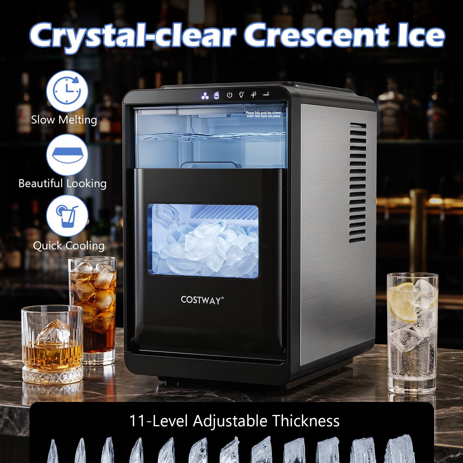 Crystal-clear Crescent Ice

- Slow Melting
- Beautiful Looking
- Quick Cooling

COSTWAY

11-Level Adjustable Thickness