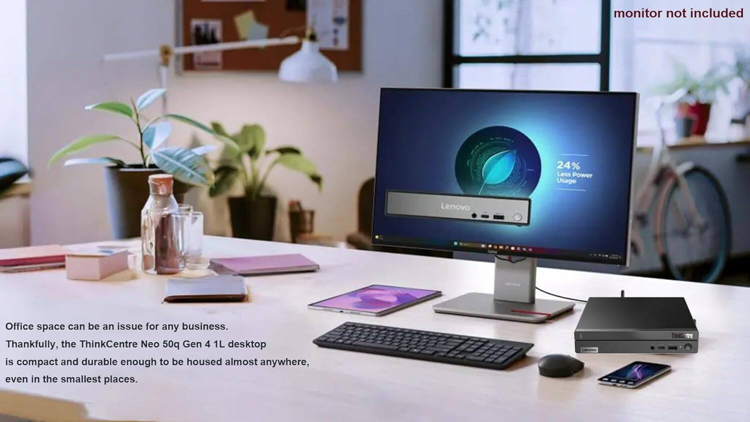 Office space can be an issue for any business. Thankfully, the ThinkCentre Neo 50q Gen 4 1L desktop is compact and durable enough to be housed almost anywhere, even in the smallest places. 24% Less Power Usage. monitor not included