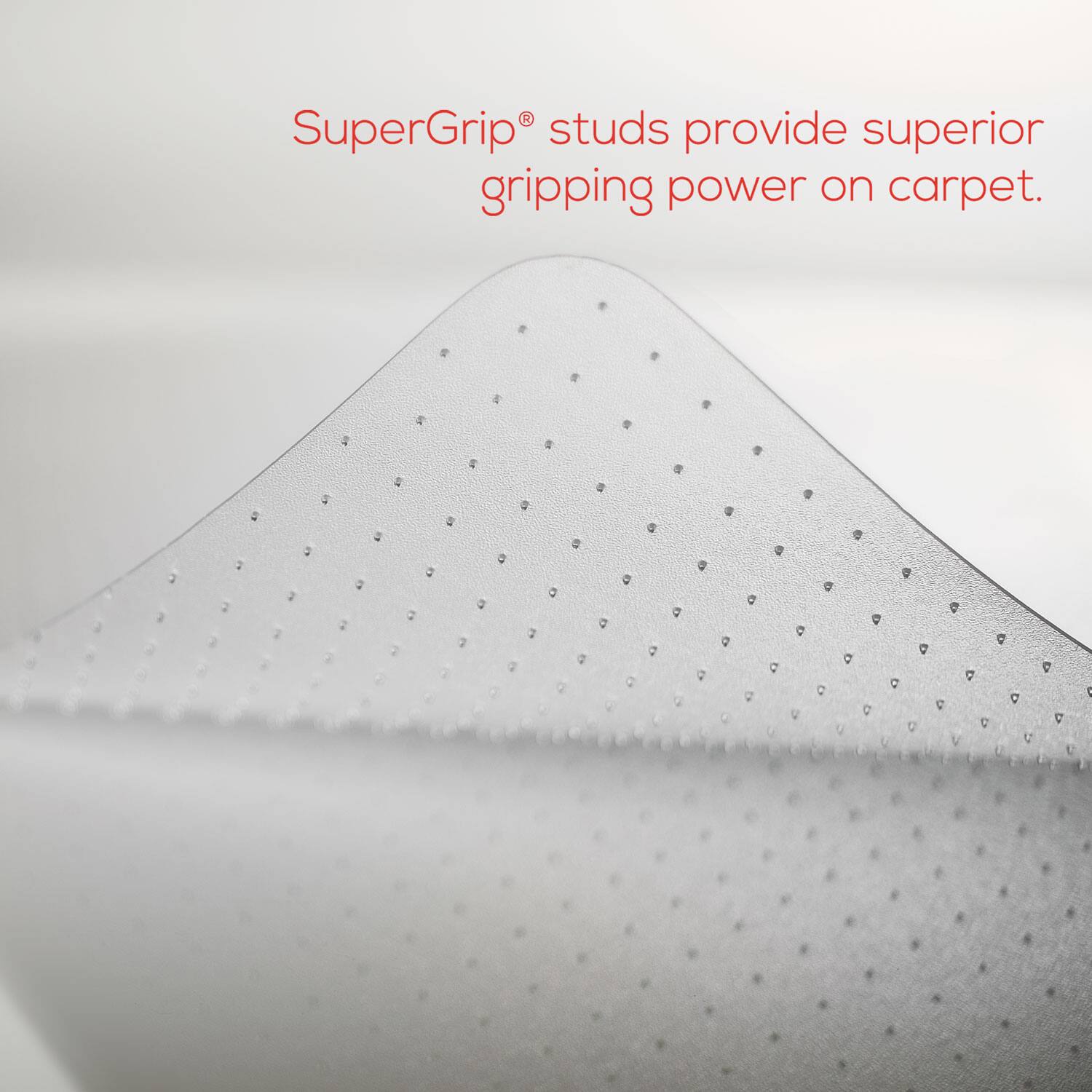 SuperGrip® studs provide superior gripping power on carpet.