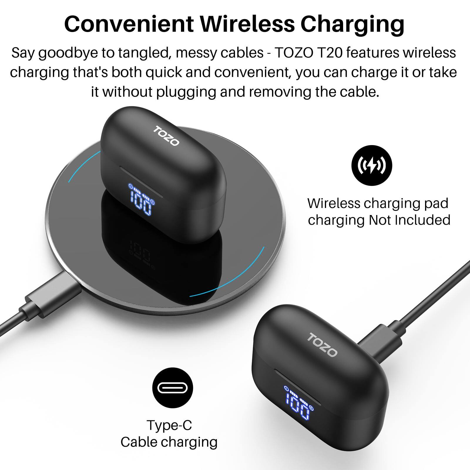 Convenient Wireless Charging
Say goodbye to tangled, messy cables - TOZO T20 features wireless charging that's both quick and convenient, you can charge it or take it without plugging and removing the cable.

TOZO Type-C Cable charging - 100 - 1D0
Wireless charging pad charging Not Included