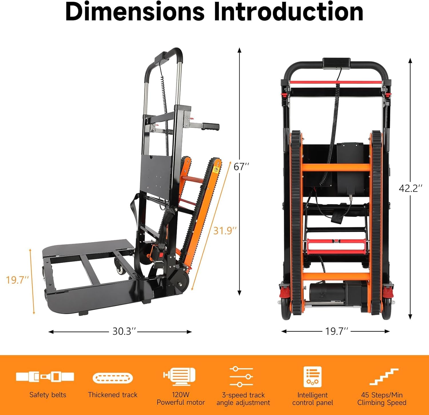Dimensions Introduction

- 67"
- 42.2"
- 31.9"
- 30.3"
- 19.7"

Features:
- Safety belts
- Thickened track
- 120W Powerful motor
- 3-speed track angle adjustment
- Intelligent control panel
- 45 Steps/Min Climbing Speed