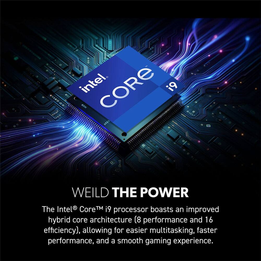 Intel Core i9

WEILD THE POWER

The Intel® Core™ i9 processor boasts an improved hybrid core architecture (8 performance and 16 efficiency), allowing for easier multitasking, faster performance, and a smooth gaming experience.